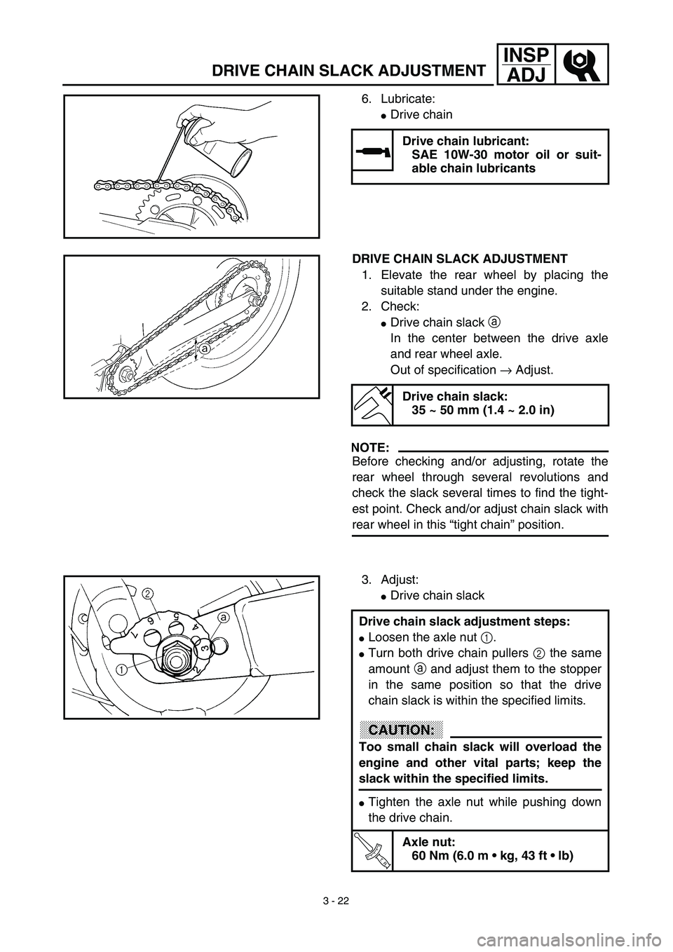 YAMAHA TTR125 2003  Betriebsanleitungen (in German) 3 - 22
INSP
ADJ
DRIVE CHAIN SLACK ADJUSTMENT
6. Lubricate:
Drive chain
Drive chain lubricant:
SAE 10W-30 motor oil or suit-
able chain lubricants
DRIVE CHAIN SLACK ADJUSTMENT
1. Elevate the rear whee