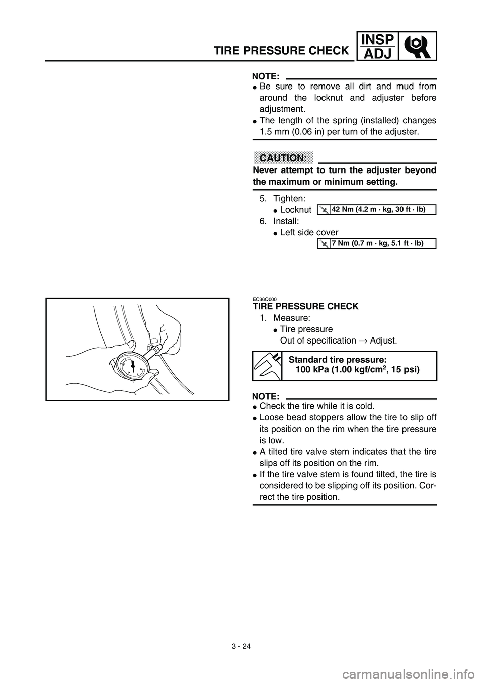 YAMAHA TTR125 2003  Betriebsanleitungen (in German) 3 - 24
INSP
ADJ
TIRE PRESSURE CHECK
NOTE:
Be sure to remove all dirt and mud from
around the locknut and adjuster before
adjustment.
The length of the spring (installed) changes
1.5 mm (0.06 in) per