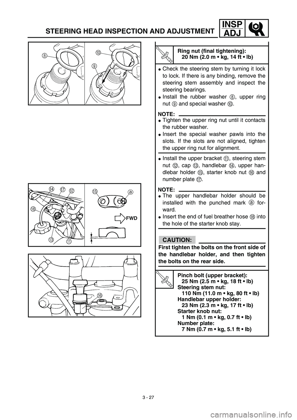 YAMAHA TTR125 2003  Betriebsanleitungen (in German) 3 - 27
INSP
ADJ
STEERING HEAD INSPECTION AND ADJUSTMENT
T R..
Ring nut (final tightening):
20 Nm (2.0 m • kg, 14 ft • lb)
Check the steering stem by turning it lock
to lock. If there is any bindi
