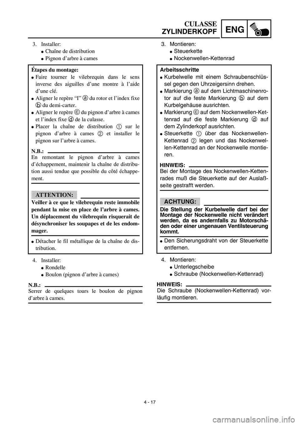 YAMAHA TTR125 2003  Notices Demploi (in French) 4 - 17
ENG
CULASSE
ZYLINDERKOPF
3. Montieren:
Steuerkette 
Nockenwellen-Kettenrad 
4. Montieren:
Unterlegscheibe
Schraube (Nockenwellen-Kettenrad) 
HINWEIS:
Die Schraube (Nockenwellen-Kettenrad) v