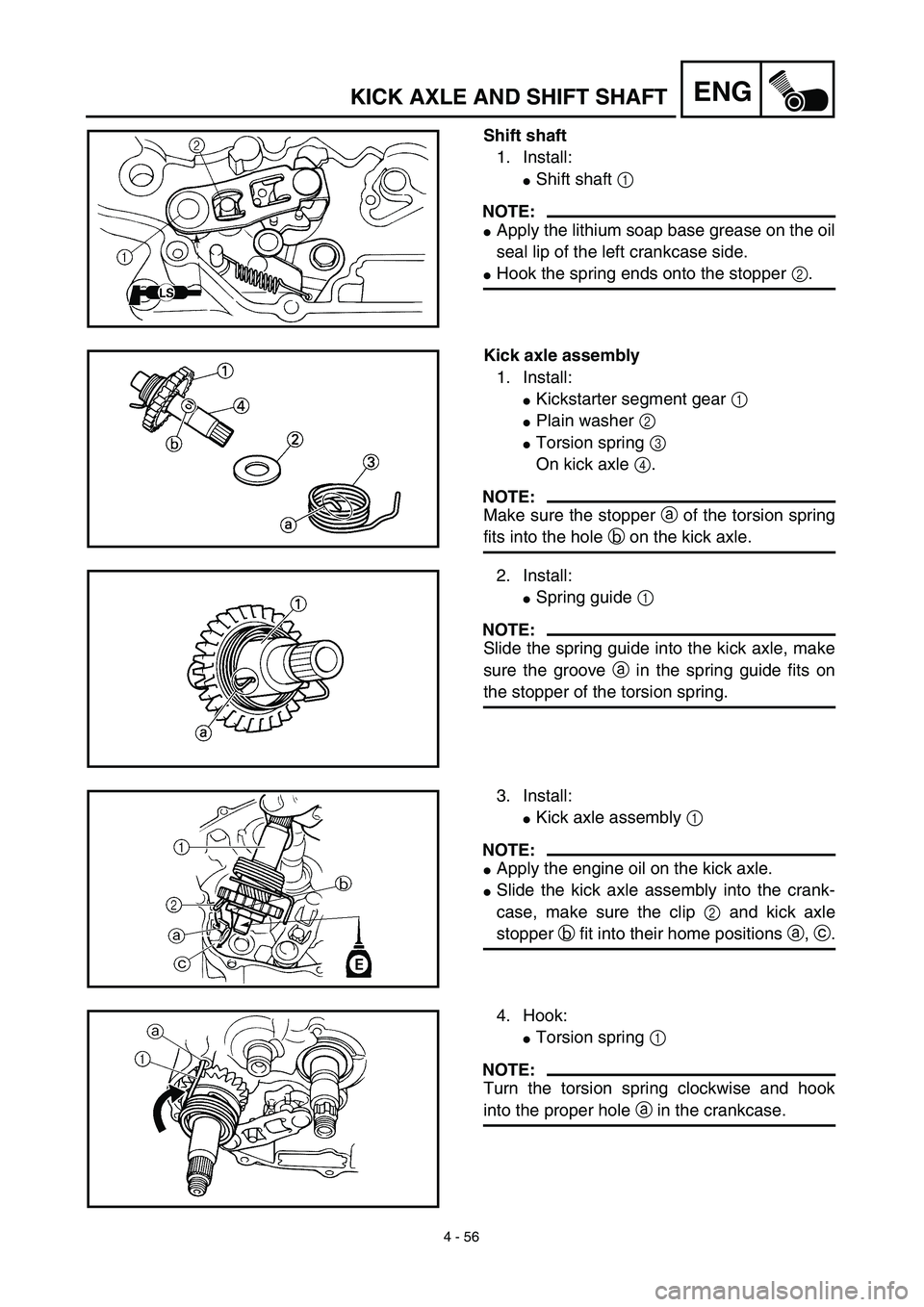 YAMAHA TTR125 2003  Notices Demploi (in French) 4 - 56
ENGKICK AXLE AND SHIFT SHAFT
Shift shaft
1. Install:
Shift shaft 1 
NOTE:
Apply the lithium soap base grease on the oil
seal lip of the left crankcase side.
Hook the spring ends onto the sto