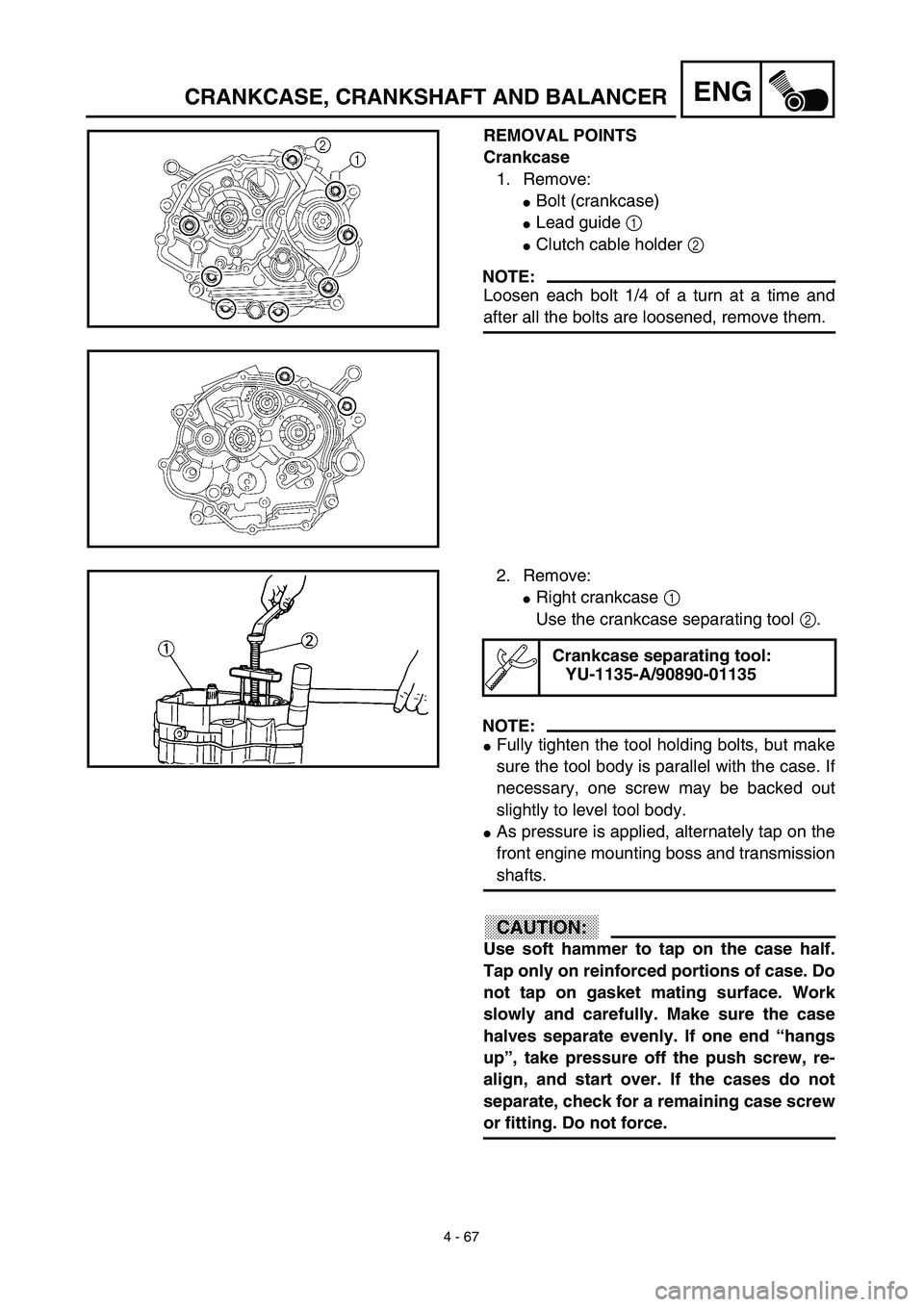 YAMAHA TTR125 2003  Notices Demploi (in French) 4 - 67
ENGCRANKCASE, CRANKSHAFT AND BALANCER
REMOVAL POINTS
Crankcase
1. Remove:
Bolt (crankcase)
Lead guide 1 
Clutch cable holder 2 
NOTE:
Loosen each bolt 1/4 of a turn at a time and
after all t
