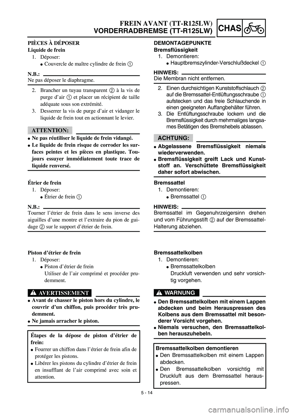 YAMAHA TTR125 2003  Notices Demploi (in French) 5 - 14
CHAS
DEMONTAGEPUNKTE
Bremsflüssigkeit
1. Demontieren:
Hauptbremszylinder-Verschlußdeckel 1
HINWEIS:
Die Membran nicht entfernen.
2. Einen durchsichtigen Kunststoffschlauch 2
auf die Bremssat
