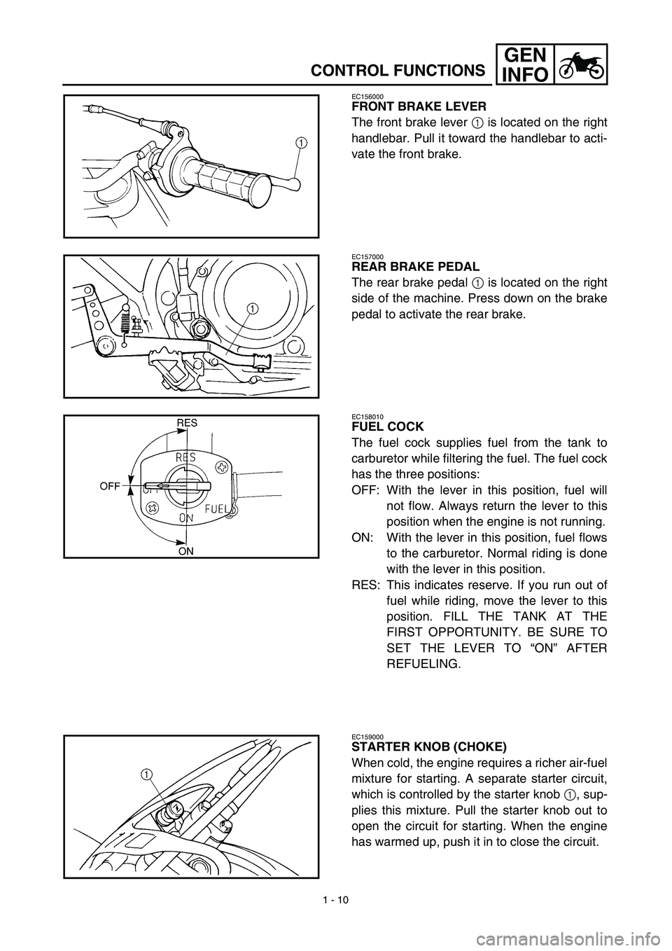 YAMAHA TTR125 2003  Notices Demploi (in French) 1 - 10
GEN
INFO
CONTROL FUNCTIONS
EC156000
FRONT BRAKE LEVER
The front brake lever 1 is located on the right
handlebar. Pull it toward the handlebar to acti-
vate the front brake.
EC157000
REAR BRAKE 