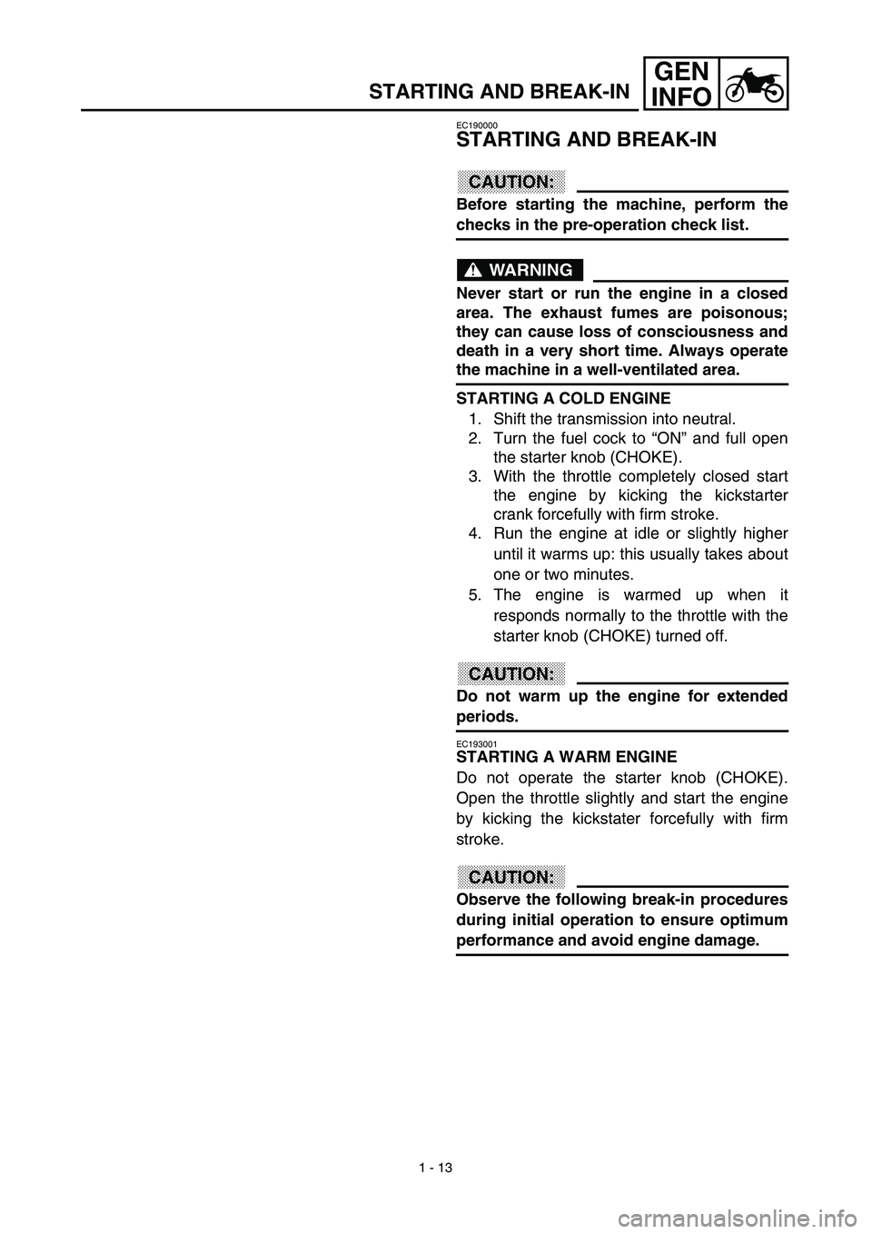 YAMAHA TTR125 2003  Notices Demploi (in French) 1 - 13
GEN
INFO
STARTING AND BREAK-IN
EC190000
STARTING AND BREAK-IN
CAUTION:
Before starting the machine, perform the
checks in the pre-operation check list.
WARNING
Never start or run the engine in 