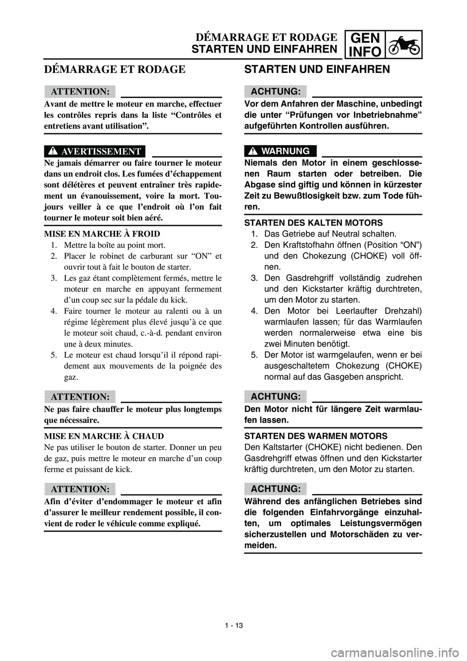 YAMAHA TTR125 2003  Notices Demploi (in French) GEN
INFODÉMARRAGE ET RODAGE
STARTEN UND EINFAHREN
STARTEN UND EINFAHREN
ACHTUNG:
Vor dem Anfahren der Maschine, unbedingt
die unter “Prüfungen vor Inbetriebnahme”
aufgeführten Kontrollen ausfü