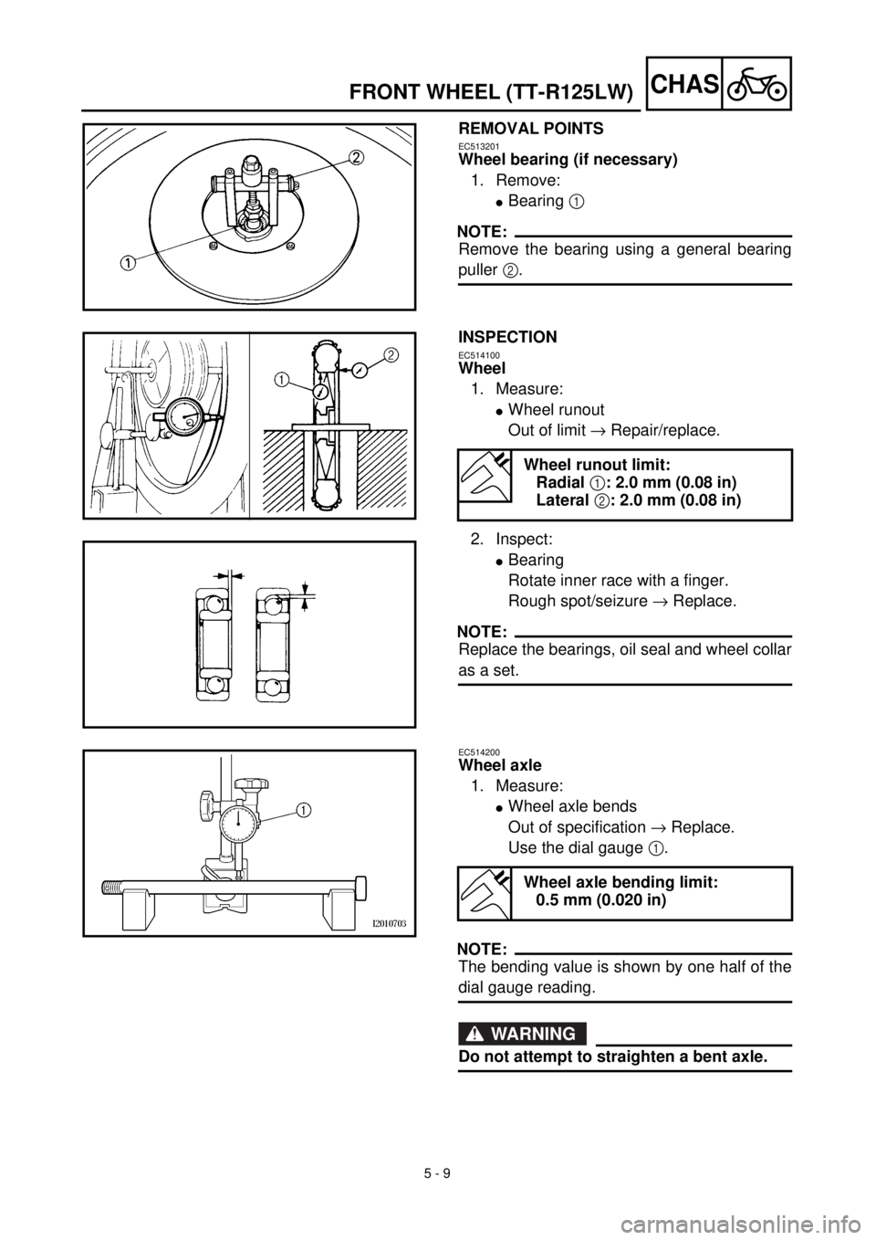 YAMAHA TTR125 2002  Notices Demploi (in French) 5 - 9
CHASFRONT WHEEL (TT-R125LW)
REMOVAL POINTS
EC513201
Wheel bearing (if necessary)
1. Remove:
lBearing 1 
NOTE:
Remove the bearing using a general bearing
puller 2.
INSPECTION
EC514100
Wheel
1. Me