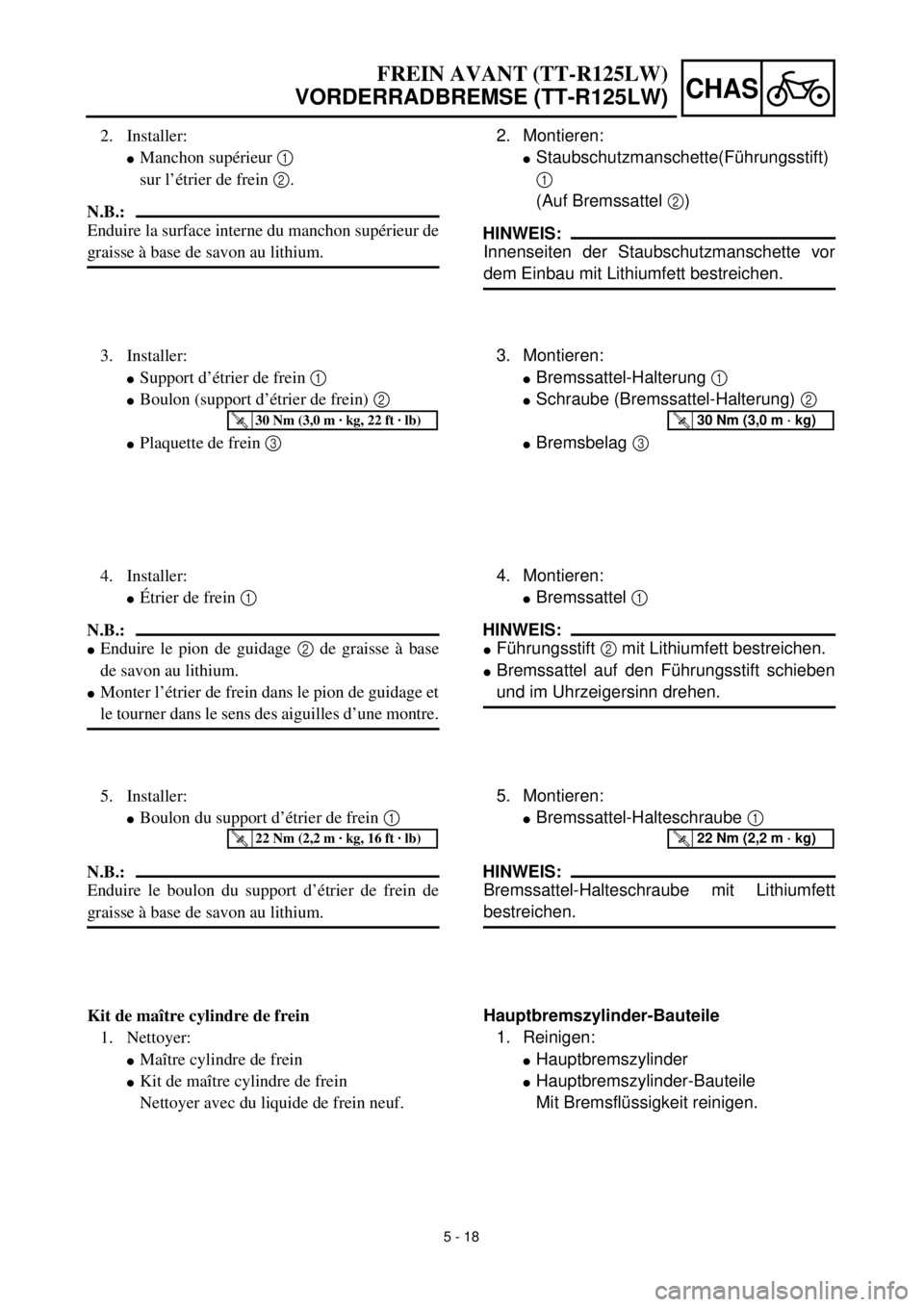 YAMAHA TTR125 2002 Notices Demploi (in French) 5 - 18
CHAS
2. Montieren:
lStaubschutzmanschette(Führungsstift)
1
(Auf Bremssattel 2)
HINWEIS:
Innenseiten der Staubschutzmanschette vor
dem Einbau mit Lithiumfett bestreichen.
3. Montieren:
lBremssa YAMAHA TTR125 2002 Notices Demploi (in French) 5 - 18
CHAS
2. Montieren:
lStaubschutzmanschette(Führungsstift)
1
(Auf Bremssattel 2)
HINWEIS:
Innenseiten der Staubschutzmanschette vor
dem Einbau mit Lithiumfett bestreichen.
3. Montieren:
lBremssa