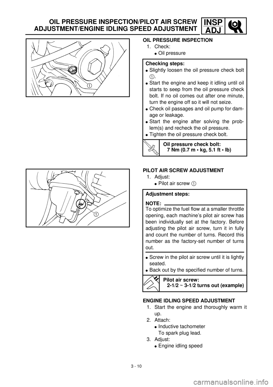 YAMAHA TTR125 2001 Owners Manual 3 - 10
INSP
ADJOIL PRESSURE INSPECTION/PILOT AIR SCREW
ADJUSTMENT/ENGINE IDLING SPEED ADJUSTMENT
OIL PRESSURE INSPECTION
1. Check:
lOil pressure
Checking steps:
lSlightly loosen the oil pressure check YAMAHA TTR125 2001 Owners Manual 3 - 10
INSP
ADJOIL PRESSURE INSPECTION/PILOT AIR SCREW
ADJUSTMENT/ENGINE IDLING SPEED ADJUSTMENT
OIL PRESSURE INSPECTION
1. Check:
lOil pressure
Checking steps:
lSlightly loosen the oil pressure check