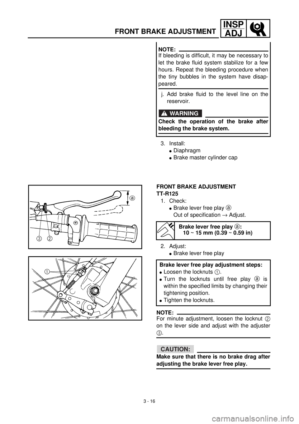 YAMAHA TTR125 2001 Owners Manual 3 - 16
INSP
ADJ
3. Install:
lDiaphragm
lBrake master cylinder cap
NOTE:
If bleeding is difficult, it may be necessary to
let the brake fluid system stabilize for a few
hours. Repeat the bleeding proce YAMAHA TTR125 2001 Owners Manual 3 - 16
INSP
ADJ
3. Install:
lDiaphragm
lBrake master cylinder cap
NOTE:
If bleeding is difficult, it may be necessary to
let the brake fluid system stabilize for a few
hours. Repeat the bleeding proce