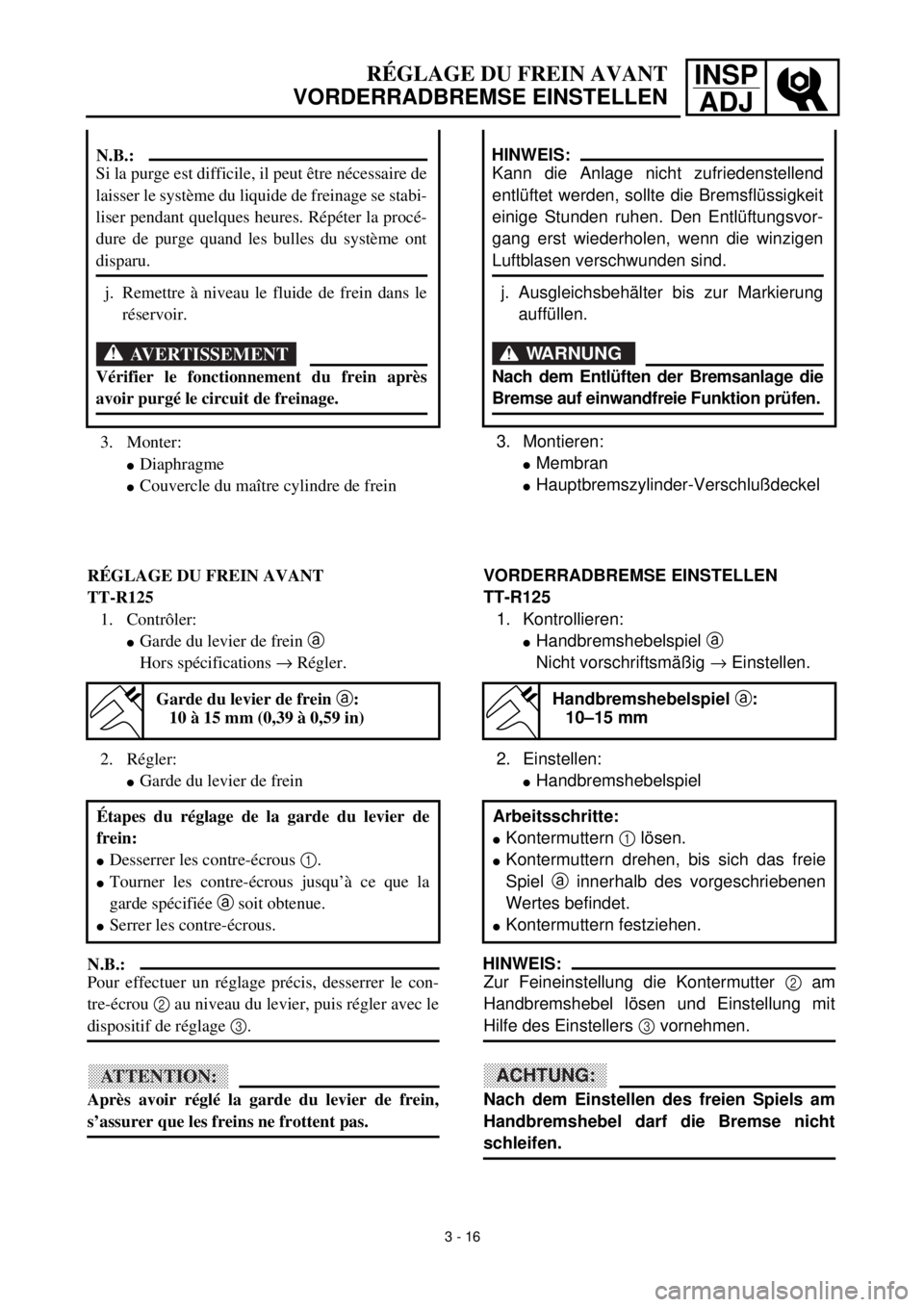 YAMAHA TTR125 2001 Owners Manual INSP
ADJRÉGLAGE DU FREIN AVANT
VORDERRADBREMSE EINSTELLEN
3.Montieren:
lMembran
lHauptbremszylinder-Verschlußdeckel
HINWEIS:
Kann die Anlage nicht zufriedenstellend
entlüftet werden, sollte die Bre YAMAHA TTR125 2001 Owners Manual INSP
ADJRÉGLAGE DU FREIN AVANT
VORDERRADBREMSE EINSTELLEN
3.Montieren:
lMembran
lHauptbremszylinder-Verschlußdeckel
HINWEIS:
Kann die Anlage nicht zufriedenstellend
entlüftet werden, sollte die Bre