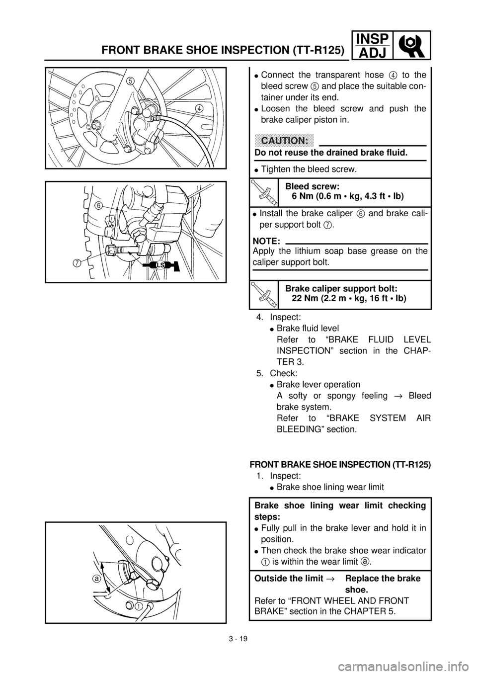 YAMAHA TTR125 2001 Owners Manual 3 - 19
INSP
ADJ
4. Inspect:
lBrake fluid level
Refer to “BRAKE FLUID LEVEL
INSPECTION” section in the CHAP-
TER 3.
5. Check:
lBrake lever operation
A softy or spongy feeling ® Bleed
brake system. YAMAHA TTR125 2001 Owners Manual 3 - 19
INSP
ADJ
4. Inspect:
lBrake fluid level
Refer to “BRAKE FLUID LEVEL
INSPECTION” section in the CHAP-
TER 3.
5. Check:
lBrake lever operation
A softy or spongy feeling ® Bleed
brake system.