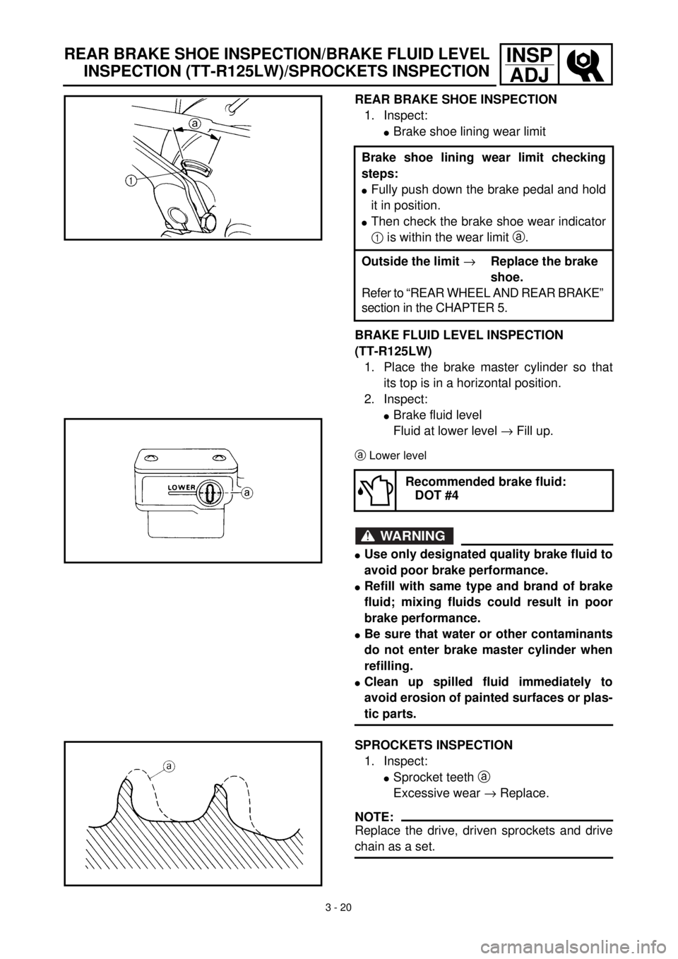 YAMAHA TTR125 2001 Owners Manual 3 - 20
INSP
ADJ
REAR BRAKE SHOE INSPECTION
1. Inspect:
lBrake shoe lining wear limit
BRAKE FLUID LEVEL INSPECTION
(TT-R125LW)
1. Place the brake master cylinder so that
its top is in a horizontal posi YAMAHA TTR125 2001 Owners Manual 3 - 20
INSP
ADJ
REAR BRAKE SHOE INSPECTION
1. Inspect:
lBrake shoe lining wear limit
BRAKE FLUID LEVEL INSPECTION
(TT-R125LW)
1. Place the brake master cylinder so that
its top is in a horizontal posi