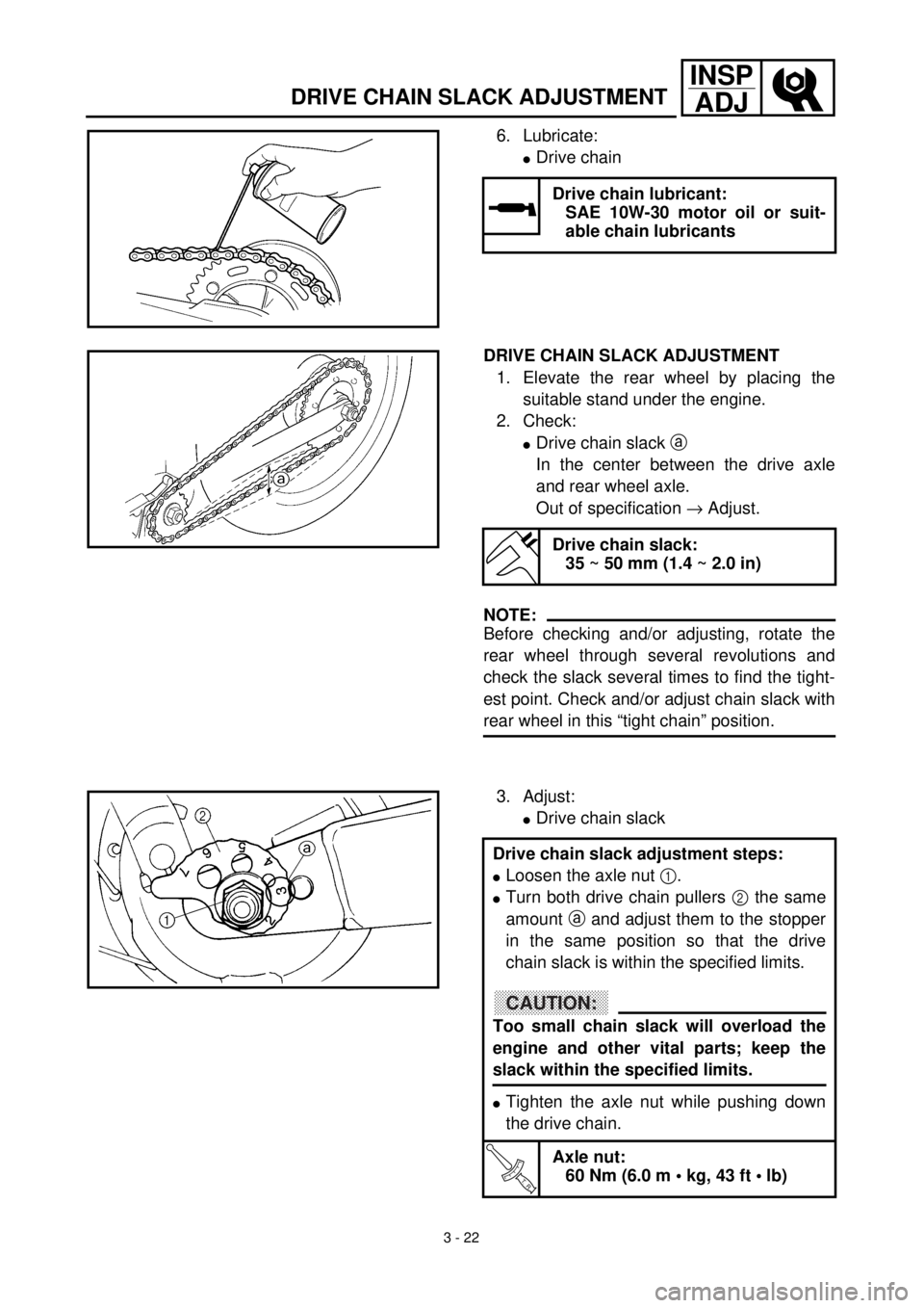 YAMAHA TTR125 2001 Owners Manual 3 - 22
INSPADJ
DRIVE CHAIN SLACK ADJUSTMENT
6. Lubricate:
lDrive chain
Drive chain lubricant:
SAE 10W-30 motor oil or suit-
able chain lubricants
DRIVE CHAIN SLACK ADJUSTMENT
1. Elevate the rear wheel YAMAHA TTR125 2001 Owners Manual 3 - 22
INSPADJ
DRIVE CHAIN SLACK ADJUSTMENT
6. Lubricate:
lDrive chain
Drive chain lubricant:
SAE 10W-30 motor oil or suit-
able chain lubricants
DRIVE CHAIN SLACK ADJUSTMENT
1. Elevate the rear wheel