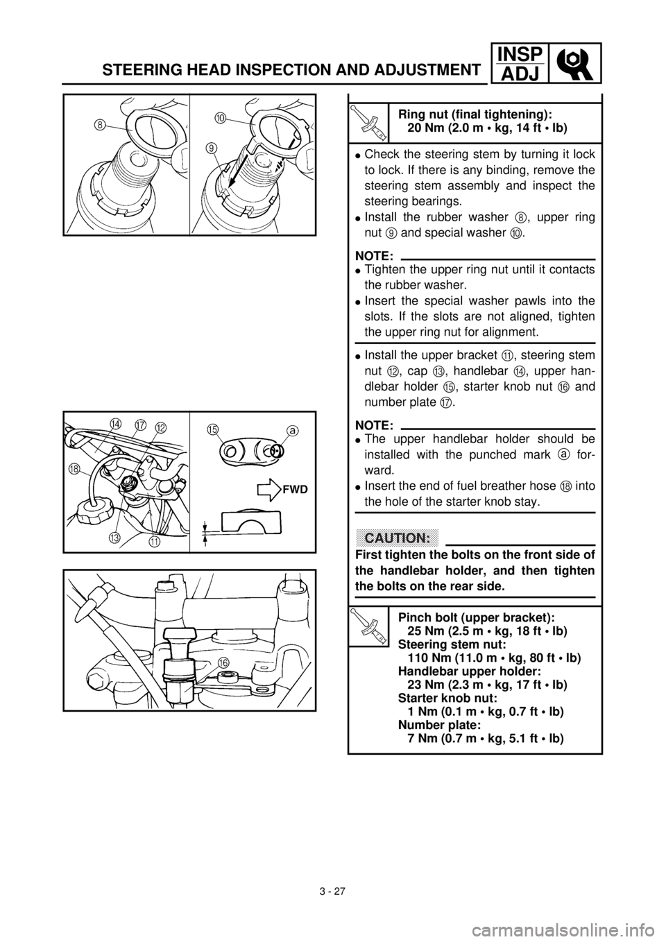 YAMAHA TTR125 2001 Owners Manual 3 - 27
INSP
ADJ
STEERING HEAD INSPECTION AND ADJUSTMENT
T R..
Ring nut (final tightening):
20 Nm (2.0 m • kg, 14 ft • lb)
lCheck the steering stem by turning it lock
to lock. If there is any bindi YAMAHA TTR125 2001 Owners Manual 3 - 27
INSP
ADJ
STEERING HEAD INSPECTION AND ADJUSTMENT
T R..
Ring nut (final tightening):
20 Nm (2.0 m • kg, 14 ft • lb)
lCheck the steering stem by turning it lock
to lock. If there is any bindi
