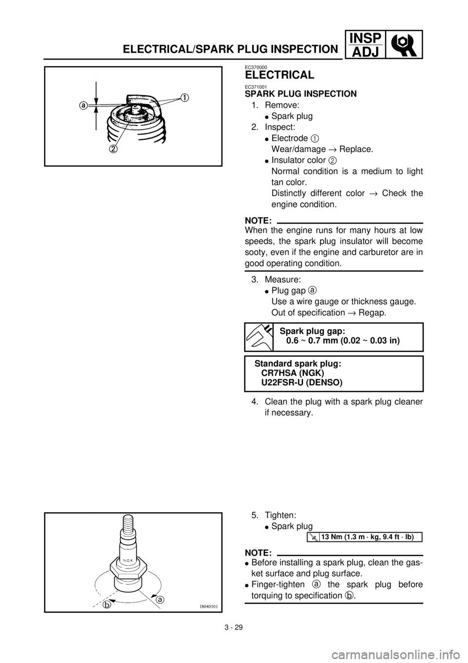 YAMAHA TTR125 2001 Owners Manual 3 - 29
INSP
ADJ
ELECTRICAL/SPARK PLUG INSPECTION
EC370000
ELECTRICAL
EC371001
SPARK PLUG INSPECTION
1. Remove:
lSpark plug
2. Inspect:
lElectrode 1
Wear/damage ® Replace.
lInsulator color 2
Normal YAMAHA TTR125 2001 Owners Manual 3 - 29
INSP
ADJ
ELECTRICAL/SPARK PLUG INSPECTION
EC370000
ELECTRICAL
EC371001
SPARK PLUG INSPECTION
1. Remove:
lSpark plug
2. Inspect:
lElectrode 1
Wear/damage ® Replace.
lInsulator color 2
Normal