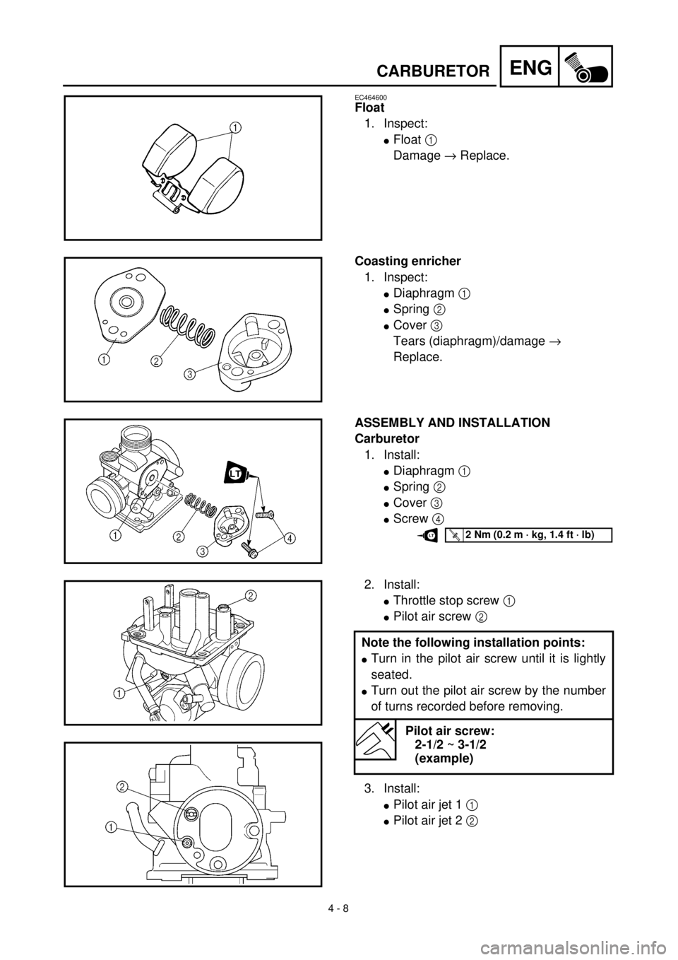 YAMAHA TTR125 2001 Owners Manual 4 - 8
ENGCARBURETOR
EC464600
Float
1. Inspect:
lFloat 1
Damage ® Replace.
Coasting enricher
1. Inspect:
lDiaphragm 1
lSpring 2
lCover 3
Tears (diaphragm)/damage ®
Replace.
ASSEMBLY AND INSTALLA YAMAHA TTR125 2001 Owners Manual 4 - 8
ENGCARBURETOR
EC464600
Float
1. Inspect:
lFloat 1
Damage ® Replace.
Coasting enricher
1. Inspect:
lDiaphragm 1
lSpring 2
lCover 3
Tears (diaphragm)/damage ®
Replace.
ASSEMBLY AND INSTALLA