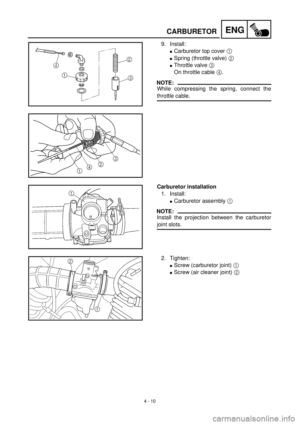 YAMAHA TTR125 2001 Owners Manual 4 - 10
ENGCARBURETOR
9. Install:
lCarburetor top cover 1
lSpring (throttle valve) 2
lThrottle valve 3
On throttle cable 4.
NOTE:
While compressing the spring, connect the
throttle cable.
Carburet YAMAHA TTR125 2001 Owners Manual 4 - 10
ENGCARBURETOR
9. Install:
lCarburetor top cover 1
lSpring (throttle valve) 2
lThrottle valve 3
On throttle cable 4.
NOTE:
While compressing the spring, connect the
throttle cable.
Carburet