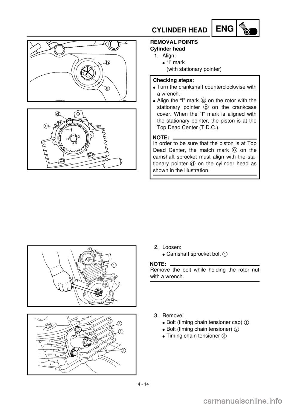 YAMAHA TTR125 2001 Owners Manual
4 - 14
ENG
CYLINDER HEAD
REMOVAL POINTS
Cylinder head
1. Align:
l
“I” mark
(with stationary pointer)
Checking steps:
l
Turn the crankshaft counterclockwise with
a wrench.
l
Align th YAMAHA TTR125 2001 Owners Manual
4 - 14
ENG
CYLINDER HEAD
REMOVAL POINTS
Cylinder head
1. Align:
l
“I” mark
(with stationary pointer)
Checking steps:
l
Turn the crankshaft counterclockwise with
a wrench.
l
Align th