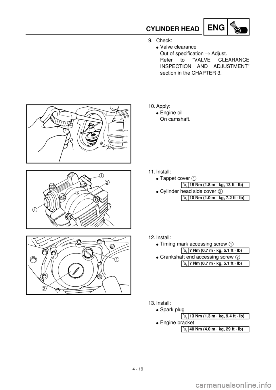 YAMAHA TTR125 2001 Owners Manual 4 - 19
ENGCYLINDER HEAD
9. Check:
lValve clearance
Out of specification ® Adjust.
Refer to “VALVE CLEARANCE
INSPECTION AND ADJUSTMENT”
section in the CHAPTER 3.
10. Apply:
lEngine oil
On camshaft YAMAHA TTR125 2001 Owners Manual 4 - 19
ENGCYLINDER HEAD
9. Check:
lValve clearance
Out of specification ® Adjust.
Refer to “VALVE CLEARANCE
INSPECTION AND ADJUSTMENT”
section in the CHAPTER 3.
10. Apply:
lEngine oil
On camshaft