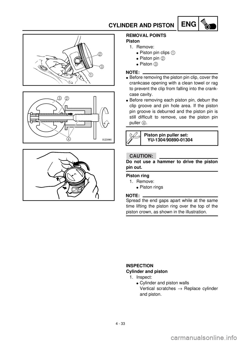 YAMAHA TTR125 2001 Owners Manual
4 - 33
ENG
CYLINDER AND PISTON
REMOVAL POINTS
Piston
1. Remove:
l
Piston pin clips
1
l
Piston pin
2
l
Piston
3
NOTE:
l
Before removing the piston pin clip, cover t YAMAHA TTR125 2001 Owners Manual
4 - 33
ENG
CYLINDER AND PISTON
REMOVAL POINTS
Piston
1. Remove:
l
Piston pin clips
1
l
Piston pin
2
l
Piston
3
NOTE:
l
Before removing the piston pin clip, cover t