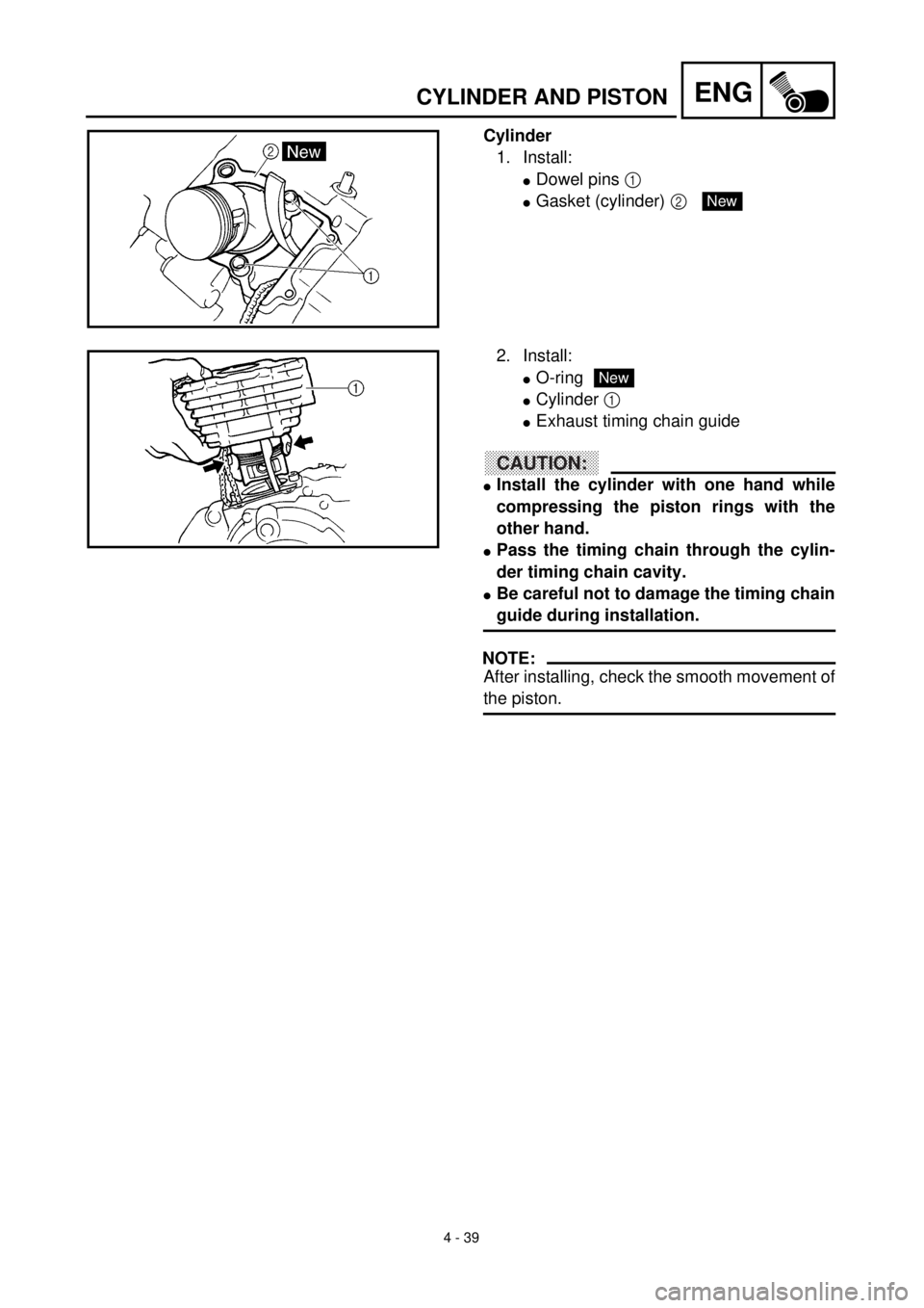 YAMAHA TTR125 2001 Owners Manual 4 - 39
ENGCYLINDER AND PISTON
Cylinder
1. Install:
lDowel pins 1
lGasket (cylinder) 2 New
2. Install:
lO-ring
lCylinder 1
lExhaust timing chain guide
CAUTION:
lInstall the cylinder with one hand whi YAMAHA TTR125 2001 Owners Manual 4 - 39
ENGCYLINDER AND PISTON
Cylinder
1. Install:
lDowel pins 1
lGasket (cylinder) 2 New
2. Install:
lO-ring
lCylinder 1
lExhaust timing chain guide
CAUTION:
lInstall the cylinder with one hand whi