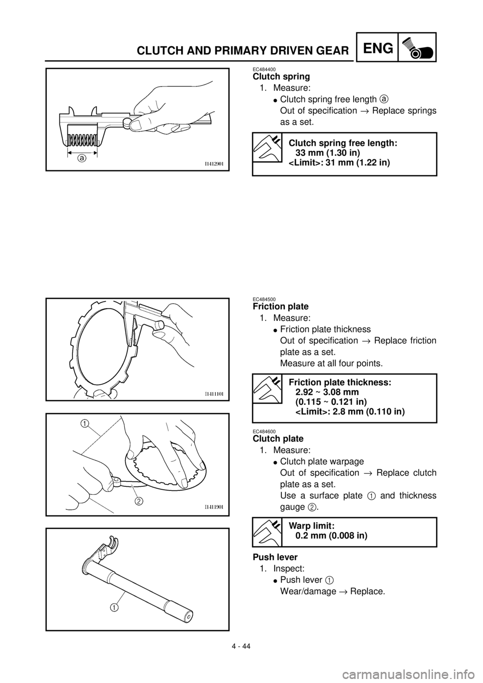 YAMAHA TTR125 2001  Owners Manual  
4 - 44
ENG
 
CLUTCH AND PRIMARY DRIVEN GEAR 
EC484400 
Clutch spring 
1. Measure: 
l 
Clutch spring free length  
a  
 
Out of specification  
®  
 Replace springs
as a set. 
Clutch spring free len
