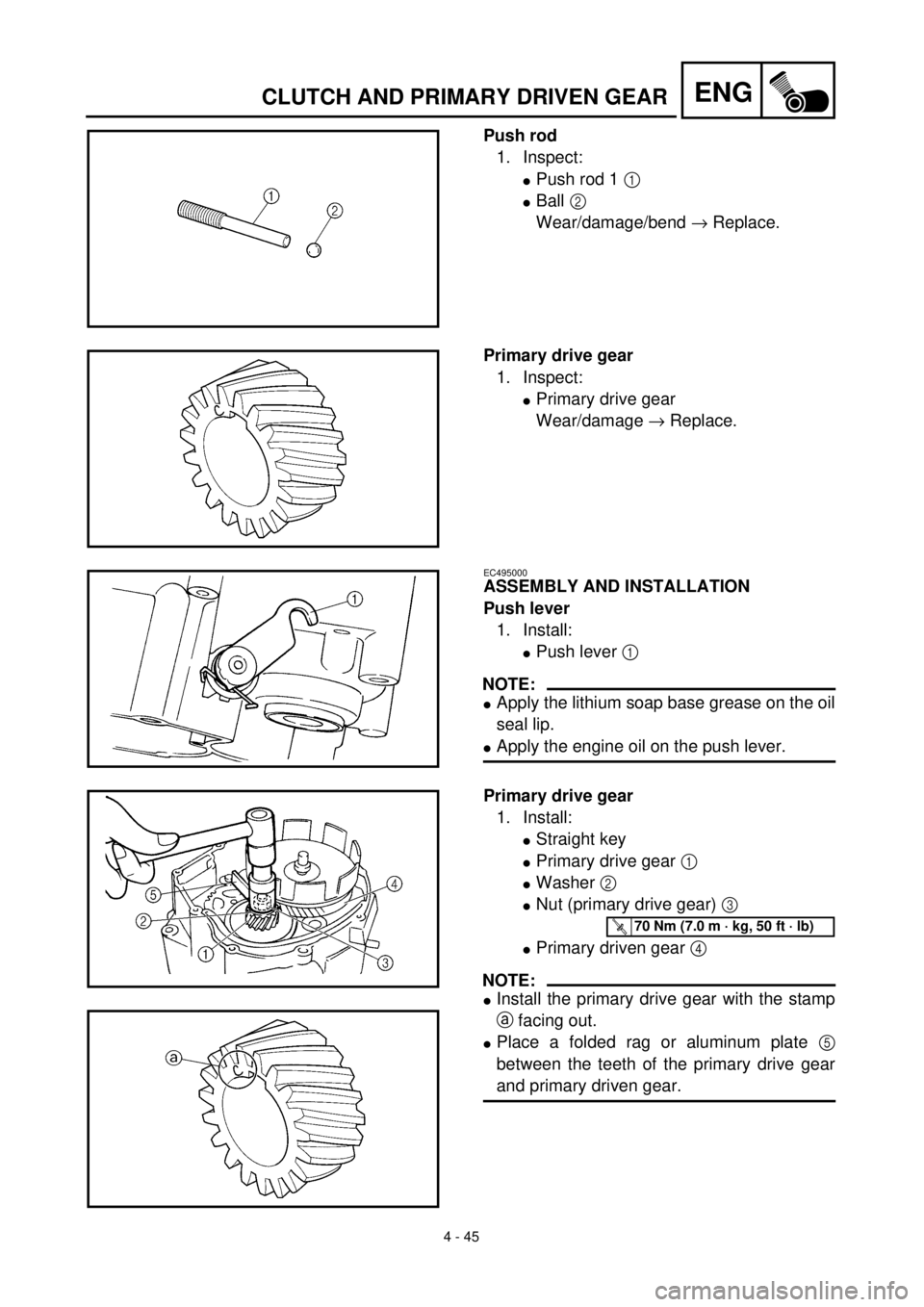 YAMAHA TTR125 2001  Owners Manual  
4 - 45
ENG
 
CLUTCH AND PRIMARY DRIVEN GEAR 
Push rod 
1. Inspect: 
l 
Push rod 1  
1 
  
l 
Ball  
2 
 
Wear/damage/bend  
® 
 Replace. 
Primary drive gear 
1. Inspect: 
l 
Primary drive gear
Wear