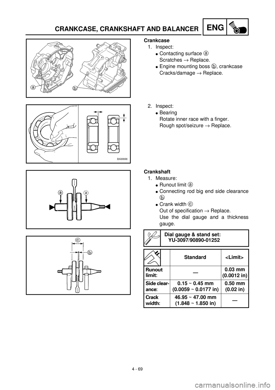 YAMAHA TTR125 2001 Owners Manual 4 - 69
ENGCRANKCASE, CRANKSHAFT AND BALANCER
Crankcase
1. Inspect:
lContacting surface a
Scratches ® Replace.
lEngine mounting boss b, crankcase
Cracks/damage ® Replace.
2. Inspect:
lBearing
Rotat YAMAHA TTR125 2001 Owners Manual 4 - 69
ENGCRANKCASE, CRANKSHAFT AND BALANCER
Crankcase
1. Inspect:
lContacting surface a
Scratches ® Replace.
lEngine mounting boss b, crankcase
Cracks/damage ® Replace.
2. Inspect:
lBearing
Rotat