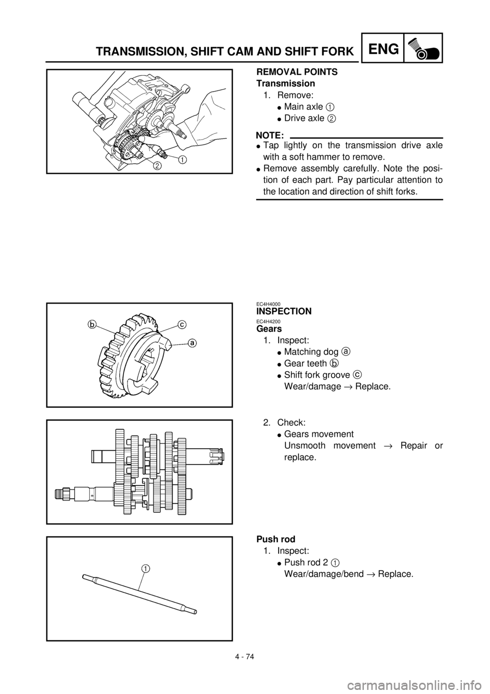 YAMAHA TTR125 2001 Owners Manual
4 - 74
ENG
TRANSMISSION, SHIFT CAM AND SHIFT FORK
REMOVAL POINTS
Transmission
1. Remove:
l
Main axle
1
l
Drive axle
2
NOTE:
l
Tap lightly on the transmission drive axle
with a s YAMAHA TTR125 2001 Owners Manual
4 - 74
ENG
TRANSMISSION, SHIFT CAM AND SHIFT FORK
REMOVAL POINTS
Transmission
1. Remove:
l
Main axle
1
l
Drive axle
2
NOTE:
l
Tap lightly on the transmission drive axle
with a s