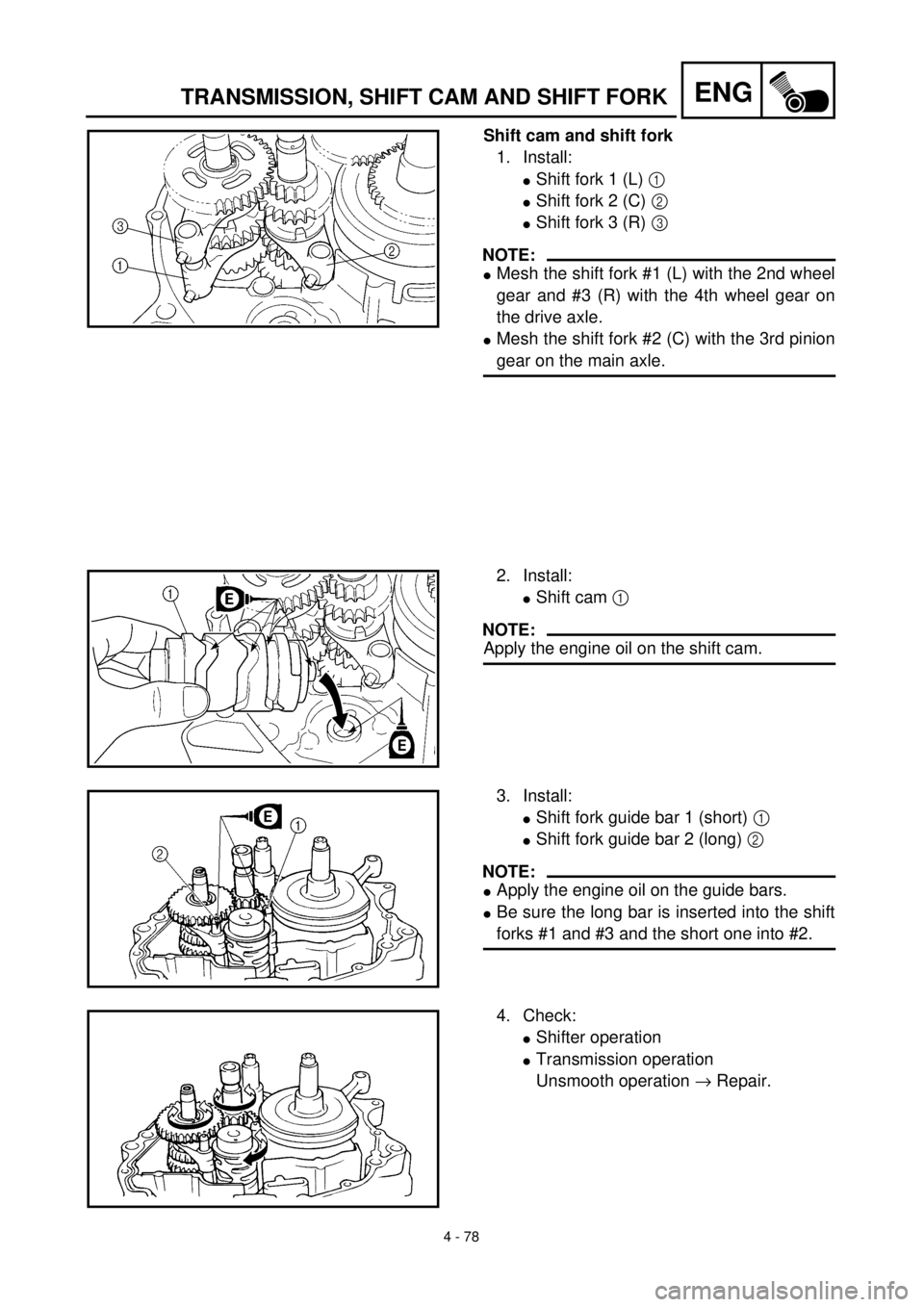 YAMAHA TTR125 2001 Owners Manual 4 - 78
ENGTRANSMISSION, SHIFT CAM AND SHIFT FORK
Shift cam and shift fork
1. Install:
lShift fork 1 (L) 1
lShift fork 2 (C) 2
lShift fork 3 (R) 3
NOTE:
lMesh the shift fork #1 (L) with the 2nd whee YAMAHA TTR125 2001 Owners Manual 4 - 78
ENGTRANSMISSION, SHIFT CAM AND SHIFT FORK
Shift cam and shift fork
1. Install:
lShift fork 1 (L) 1
lShift fork 2 (C) 2
lShift fork 3 (R) 3
NOTE:
lMesh the shift fork #1 (L) with the 2nd whee