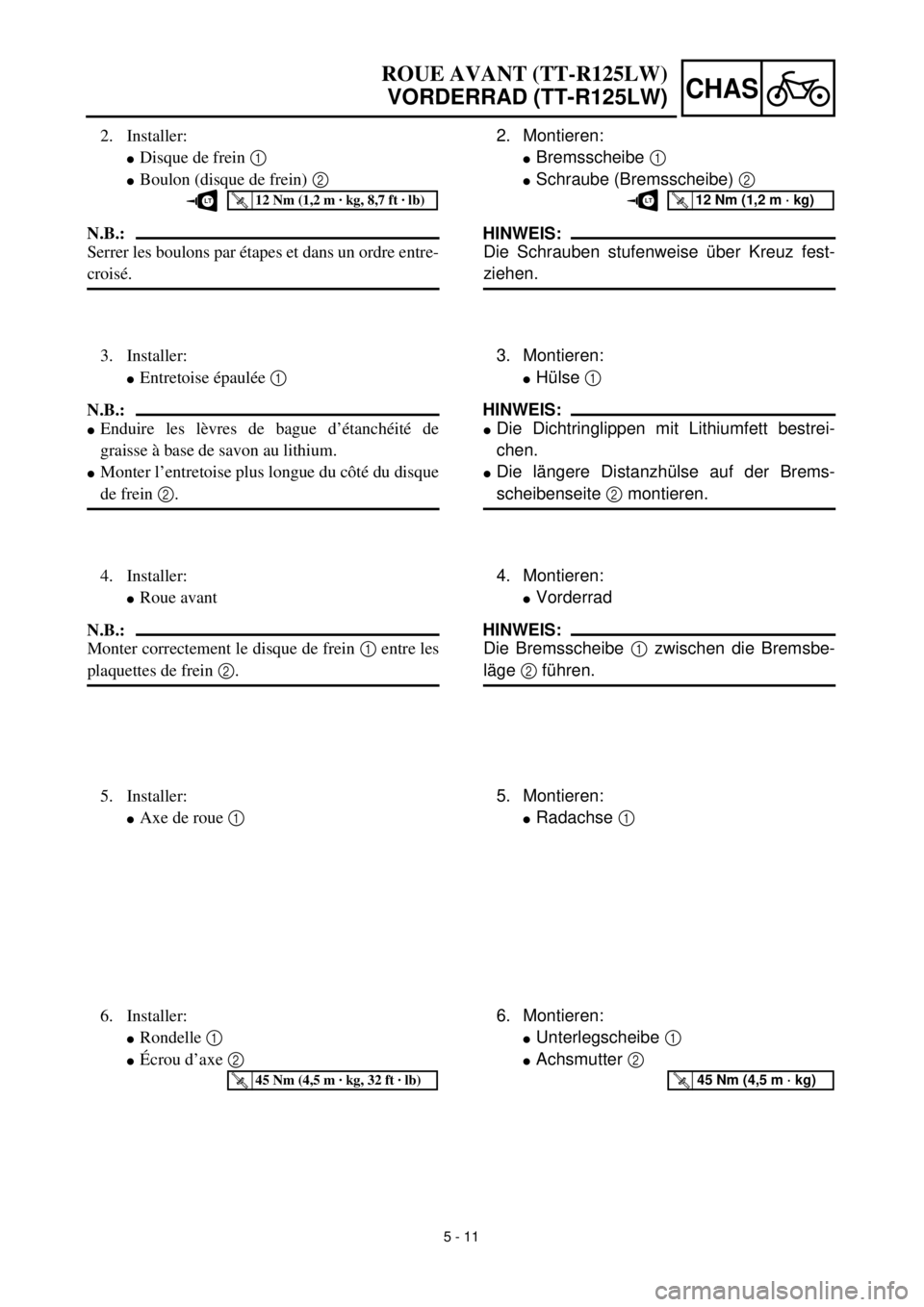 YAMAHA TTR125 2001 Owners Manual 5 - 11
CHAS
ROUE AVANT (TT-R125LW)
VORDERRAD (TT-R125LW)
2. Montieren:
lBremsscheibe 1
lSchraube (Bremsscheibe) 2
HINWEIS:
Die Schrauben stufenweise über Kreuz fest-
ziehen.
T R..12 Nm (1,2 m · kg YAMAHA TTR125 2001 Owners Manual 5 - 11
CHAS
ROUE AVANT (TT-R125LW)
VORDERRAD (TT-R125LW)
2. Montieren:
lBremsscheibe 1
lSchraube (Bremsscheibe) 2
HINWEIS:
Die Schrauben stufenweise über Kreuz fest-
ziehen.
T R..12 Nm (1,2 m · kg