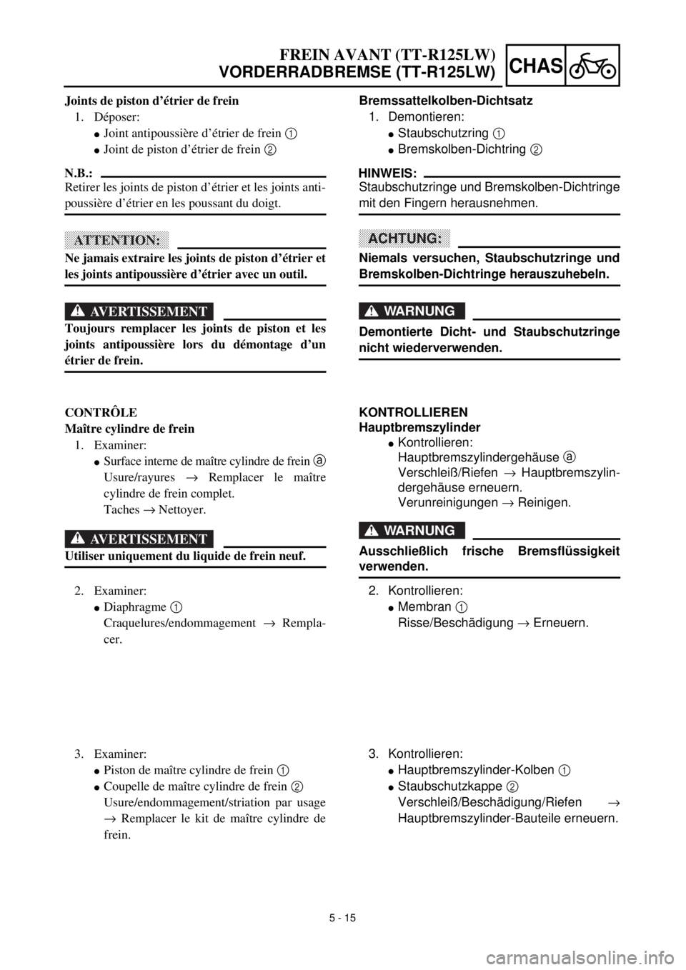 YAMAHA TTR125 2001 Owners Manual 5 - 15
CHAS
FREIN AVANT (TT-R125LW)
VORDERRADBREMSE (TT-R125LW)
Bremssattelkolben-Dichtsatz
1. Demontieren:
lStaubschutzring 1
lBremskolben-Dichtring 2
HINWEIS:
Staubschutzringe und Bremskolben-Dichtr YAMAHA TTR125 2001 Owners Manual 5 - 15
CHAS
FREIN AVANT (TT-R125LW)
VORDERRADBREMSE (TT-R125LW)
Bremssattelkolben-Dichtsatz
1. Demontieren:
lStaubschutzring 1
lBremskolben-Dichtring 2
HINWEIS:
Staubschutzringe und Bremskolben-Dichtr