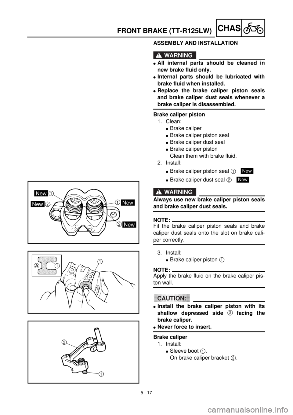 YAMAHA TTR125 2001 Owners Manual 5 - 17
CHASFRONT BRAKE (TT-R125LW)
ASSEMBLY AND INSTALLATION
WARNING
lAll internal parts should be cleaned in
new brake fluid only.
lInternal parts should be lubricated with
brake fluid when installed YAMAHA TTR125 2001 Owners Manual 5 - 17
CHASFRONT BRAKE (TT-R125LW)
ASSEMBLY AND INSTALLATION
WARNING
lAll internal parts should be cleaned in
new brake fluid only.
lInternal parts should be lubricated with
brake fluid when installed