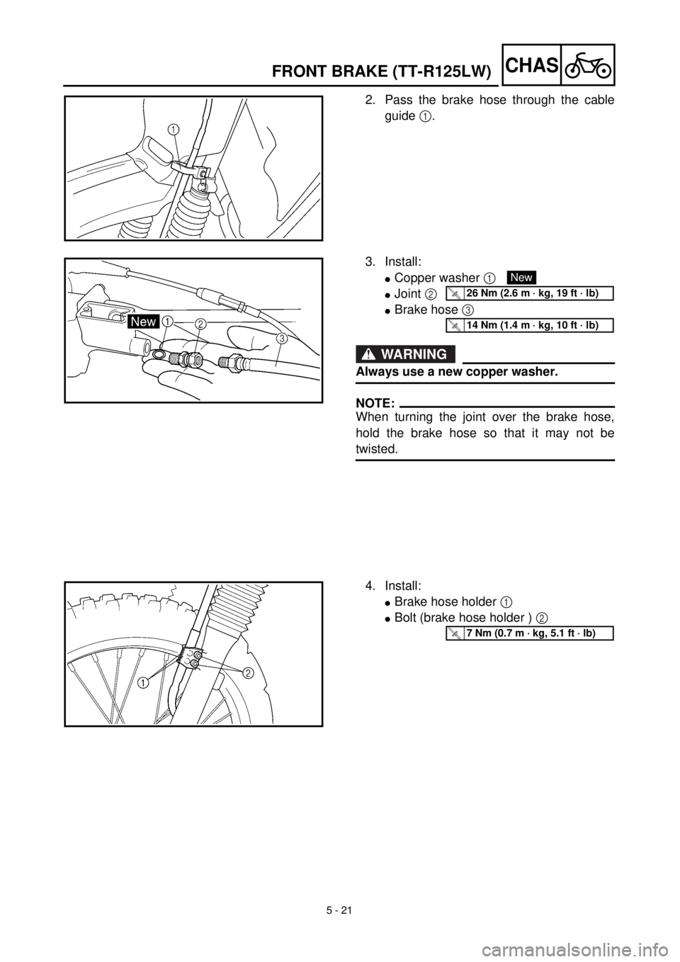 YAMAHA TTR125 2001 Owners Manual
5 - 21
CHAS
2. Pass the brake hose through the cable
guide
1
.
3. Install:
l
Copper washer
1
l
Joint
2
l
Brake hose
3
WARNING
Always use a new copper washer.
NOT YAMAHA TTR125 2001 Owners Manual
5 - 21
CHAS
2. Pass the brake hose through the cable
guide
1
.
3. Install:
l
Copper washer
1
l
Joint
2
l
Brake hose
3
WARNING
Always use a new copper washer.
NOT