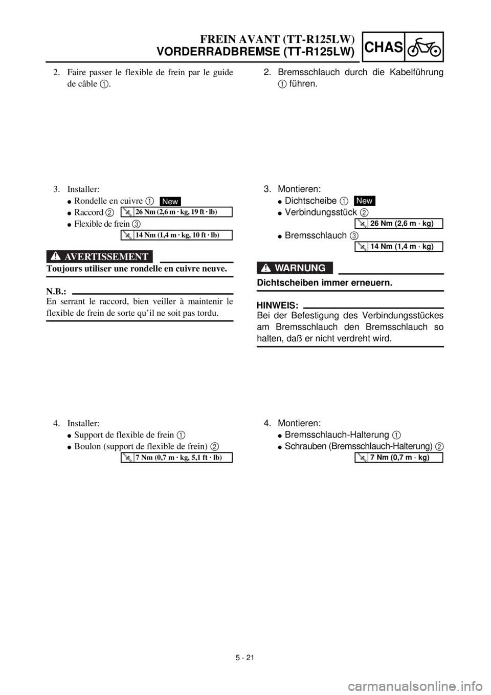 YAMAHA TTR125 2001 Owners Manual
5 - 21
CHAS
2. Bremsschlauch durch die Kabelführung
1
führen.
3. Montieren:
l
Dichtscheibe
1
l
Verbindungsstück
2
l
Bremsschlauch
3
WARNUNG
Dichtscheiben immer erneuern.
H YAMAHA TTR125 2001 Owners Manual
5 - 21
CHAS
2. Bremsschlauch durch die Kabelführung
1
führen.
3. Montieren:
l
Dichtscheibe
1
l
Verbindungsstück
2
l
Bremsschlauch
3
WARNUNG
Dichtscheiben immer erneuern.
H