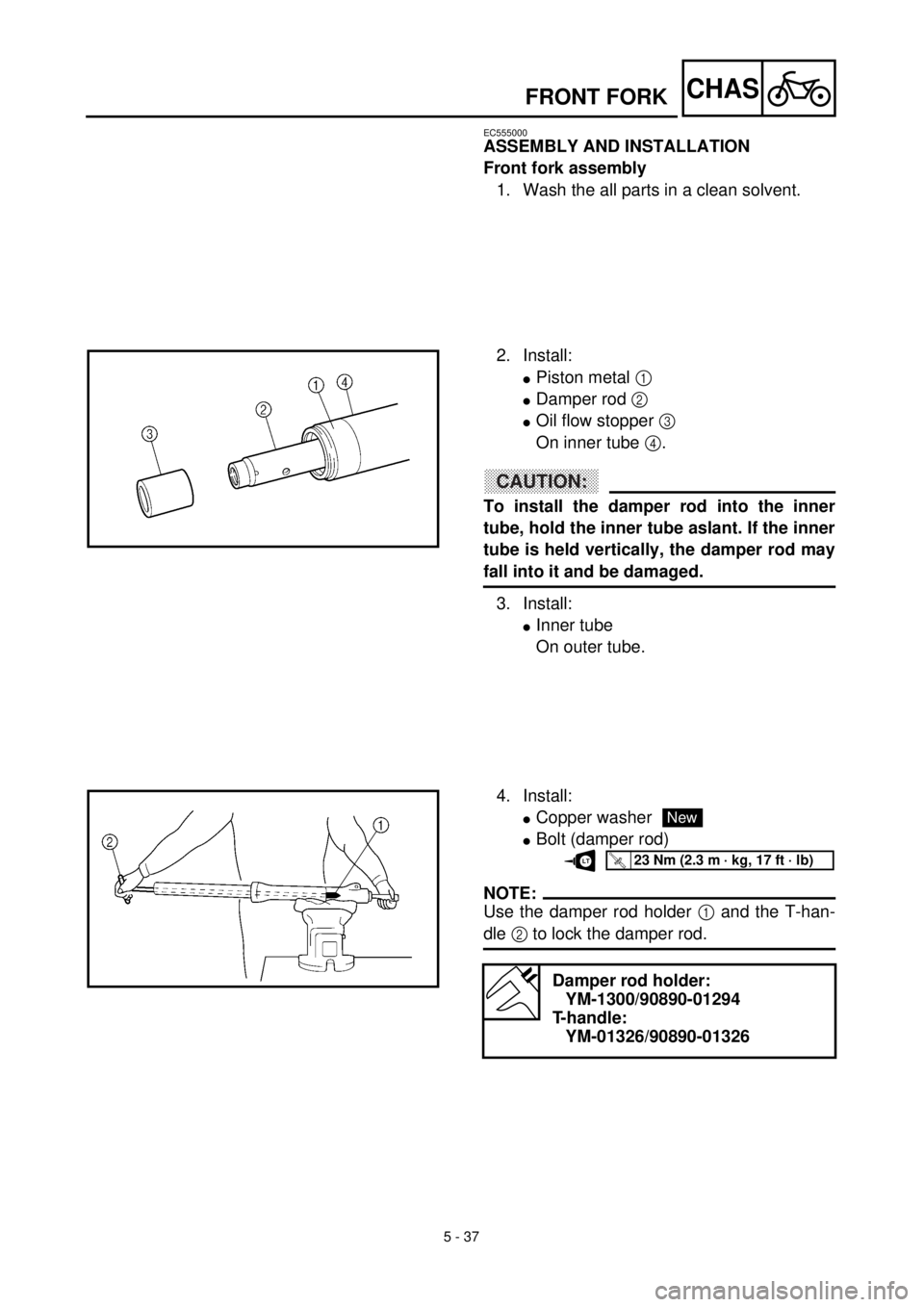 YAMAHA TTR125 2001 Owners Manual 5 - 37
CHAS
EC555000
ASSEMBLY AND INSTALLATION
Front fork assembly
1. Wash the all parts in a clean solvent.
2. Install:
lPiston metal 1
lDamper rod 2
lOil flow stopper 3
On inner tube 4.
CAUTION:
YAMAHA TTR125 2001 Owners Manual 5 - 37
CHAS
EC555000
ASSEMBLY AND INSTALLATION
Front fork assembly
1. Wash the all parts in a clean solvent.
2. Install:
lPiston metal 1
lDamper rod 2
lOil flow stopper 3
On inner tube 4.
CAUTION: