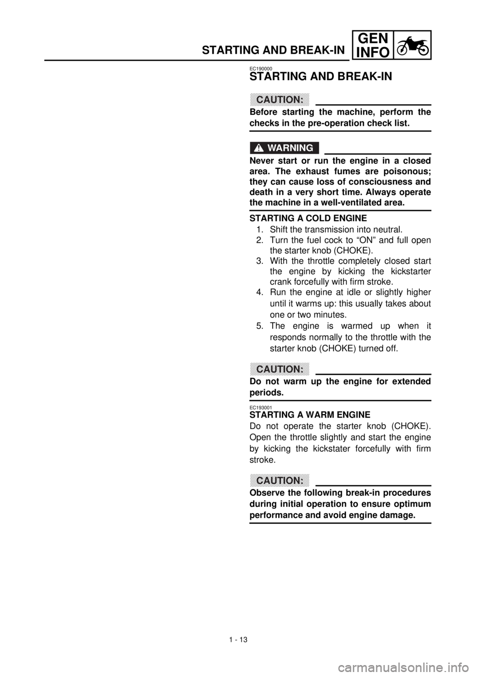 YAMAHA TTR125 2001 Workshop Manual 1 - 13
GEN
INFO
STARTING AND BREAK-IN
EC190000
STARTING AND BREAK-IN
CAUTION:
Before starting the machine, perform the
checks in the pre-operation check list.
WARNING
Never start or run the engine in YAMAHA TTR125 2001 Workshop Manual 1 - 13
GEN
INFO
STARTING AND BREAK-IN
EC190000
STARTING AND BREAK-IN
CAUTION:
Before starting the machine, perform the
checks in the pre-operation check list.
WARNING
Never start or run the engine in