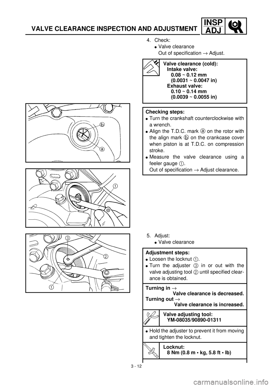 YAMAHA TTR125 2000 Notices Demploi (in French) 3 - 12
INSP
ADJ
VALVE CLEARANCE INSPECTION AND ADJUSTMENT
4. Check:
lValve clearance
Out of specification ® Adjust.
Valve clearance (cold):
Intake valve:
0.08 ~ 0.12 mm
(0.0031 ~ 0.0047 in)
Exhaust YAMAHA TTR125 2000 Notices Demploi (in French) 3 - 12
INSP
ADJ
VALVE CLEARANCE INSPECTION AND ADJUSTMENT
4. Check:
lValve clearance
Out of specification ® Adjust.
Valve clearance (cold):
Intake valve:
0.08 ~ 0.12 mm
(0.0031 ~ 0.0047 in)
Exhaust