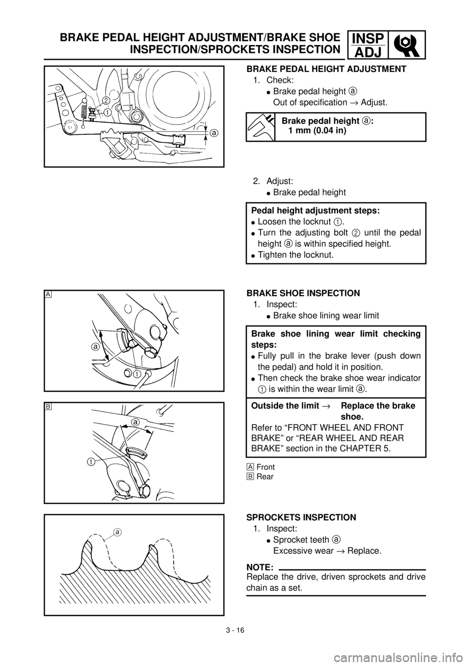 YAMAHA TTR125 2000  Notices Demploi (in French) 3 - 16
INSP
ADJBRAKE PEDAL HEIGHT ADJUSTMENT/BRAKE SHOE
INSPECTION/SPROCKETS INSPECTION
BRAKE PEDAL HEIGHT ADJUSTMENT
1. Check:
lBrake pedal height a 
Out of specification ® Adjust.
Brake pedal heigh