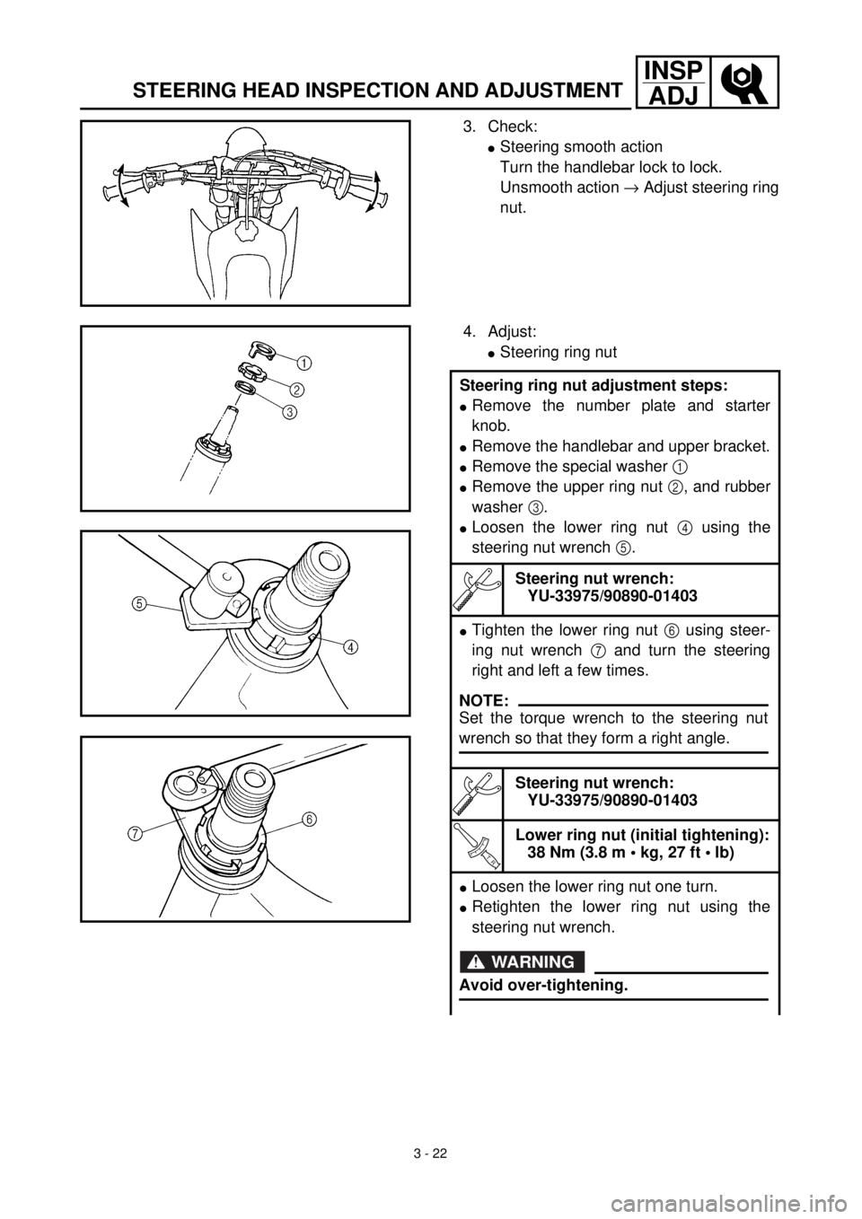 YAMAHA TTR125 2000  Betriebsanleitungen (in German) 3 - 22
INSP
ADJ
STEERING HEAD INSPECTION AND ADJUSTMENT
3. Check:
lSteering smooth action
Turn the handlebar lock to lock.
Unsmooth action ® Adjust steering ring
nut.
4. Adjust:
lSteering ring nut
St