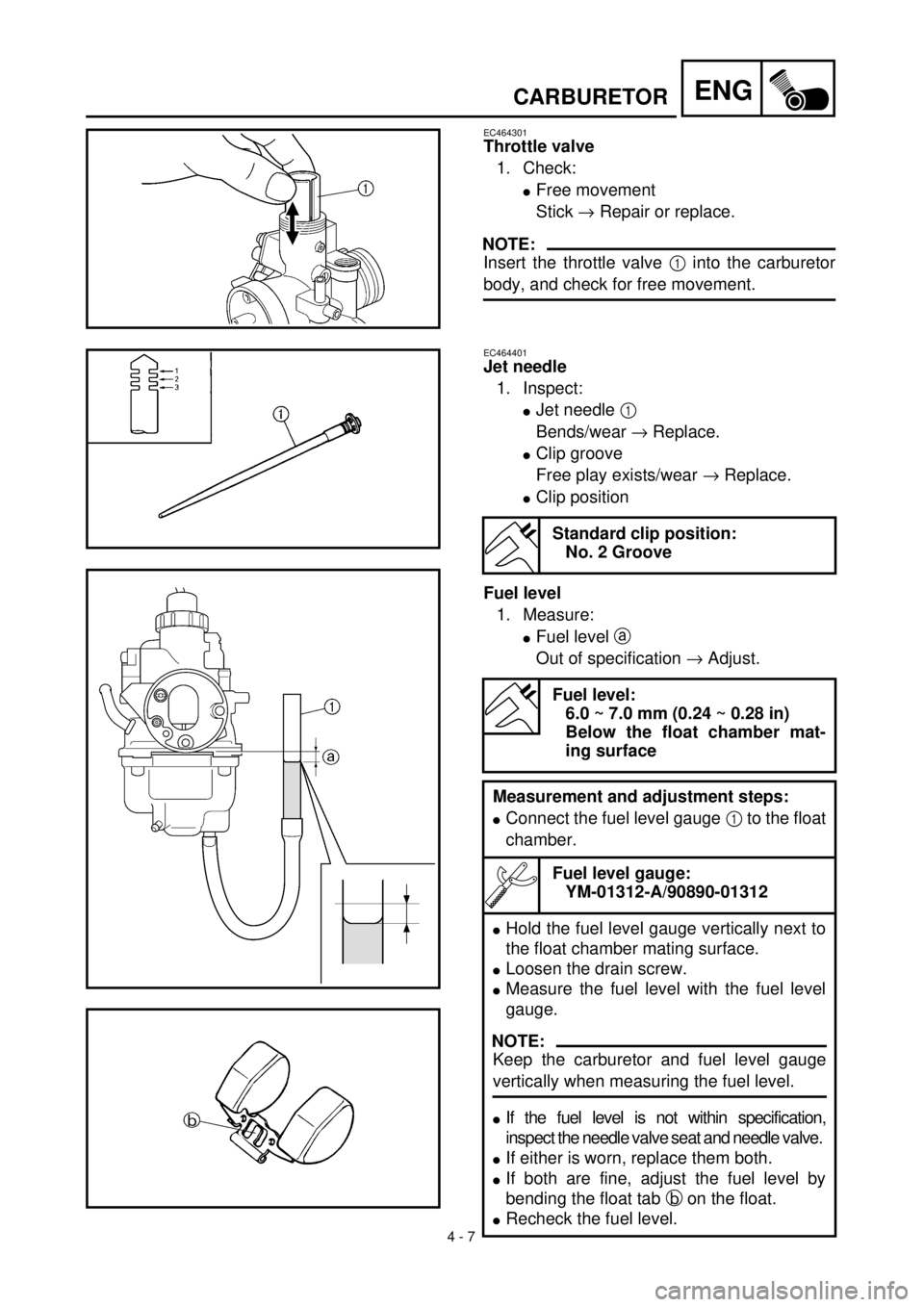 YAMAHA TTR125 2000  Notices Demploi (in French) 4 - 7
ENGCARBURETOR
EC464301
Throttle valve 
1. Check:
lFree movement
Stick ® Repair or replace.
NOTE:
Insert the throttle valve 1 into the carburetor
body, and check for free movement.
EC464401
Jet 