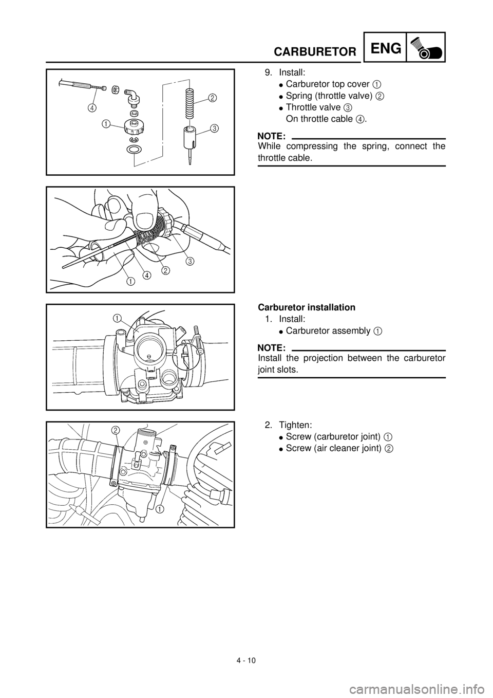 YAMAHA TTR125 2000 Notices Demploi (in French) 4 - 10
ENGCARBURETOR
9. Install:
lCarburetor top cover 1
lSpring (throttle valve) 2
lThrottle valve 3
On throttle cable 4.
NOTE:
While compressing the spring, connect the
throttle cable.
Carburet YAMAHA TTR125 2000 Notices Demploi (in French) 4 - 10
ENGCARBURETOR
9. Install:
lCarburetor top cover 1
lSpring (throttle valve) 2
lThrottle valve 3
On throttle cable 4.
NOTE:
While compressing the spring, connect the
throttle cable.
Carburet