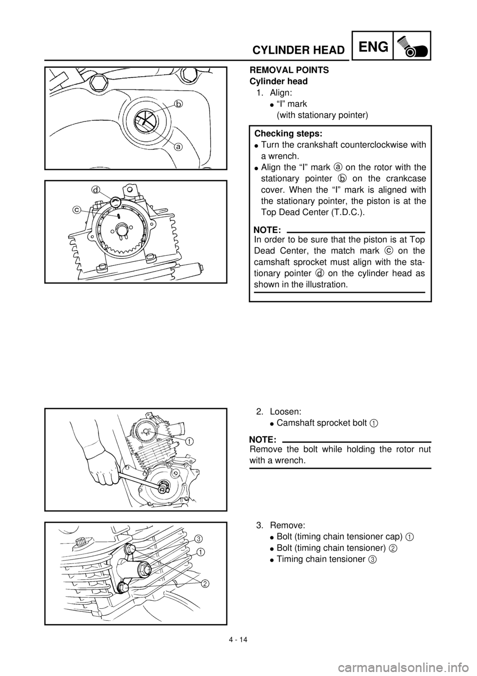 YAMAHA TTR125 2000 Notices Demploi (in French) 4 - 14
ENGCYLINDER HEAD
REMOVAL POINTS
Cylinder head
1. Align:
l“I” mark
(with stationary pointer)
Checking steps:
lTurn the crankshaft counterclockwise with
a wrench.
lAlign the “I” mark a on YAMAHA TTR125 2000 Notices Demploi (in French) 4 - 14
ENGCYLINDER HEAD
REMOVAL POINTS
Cylinder head
1. Align:
l“I” mark
(with stationary pointer)
Checking steps:
lTurn the crankshaft counterclockwise with
a wrench.
lAlign the “I” mark a on