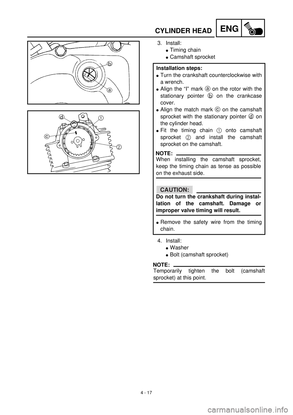 YAMAHA TTR125 2000  Notices Demploi (in French) 4 - 17
ENGCYLINDER HEAD
3. Install:
lTiming chain 
lCamshaft sprocket 
4. Install:
lWasher
lBolt (camshaft sprocket) 
NOTE:
Temporarily tighten the bolt (camshaft
sprocket) at this point. Installation