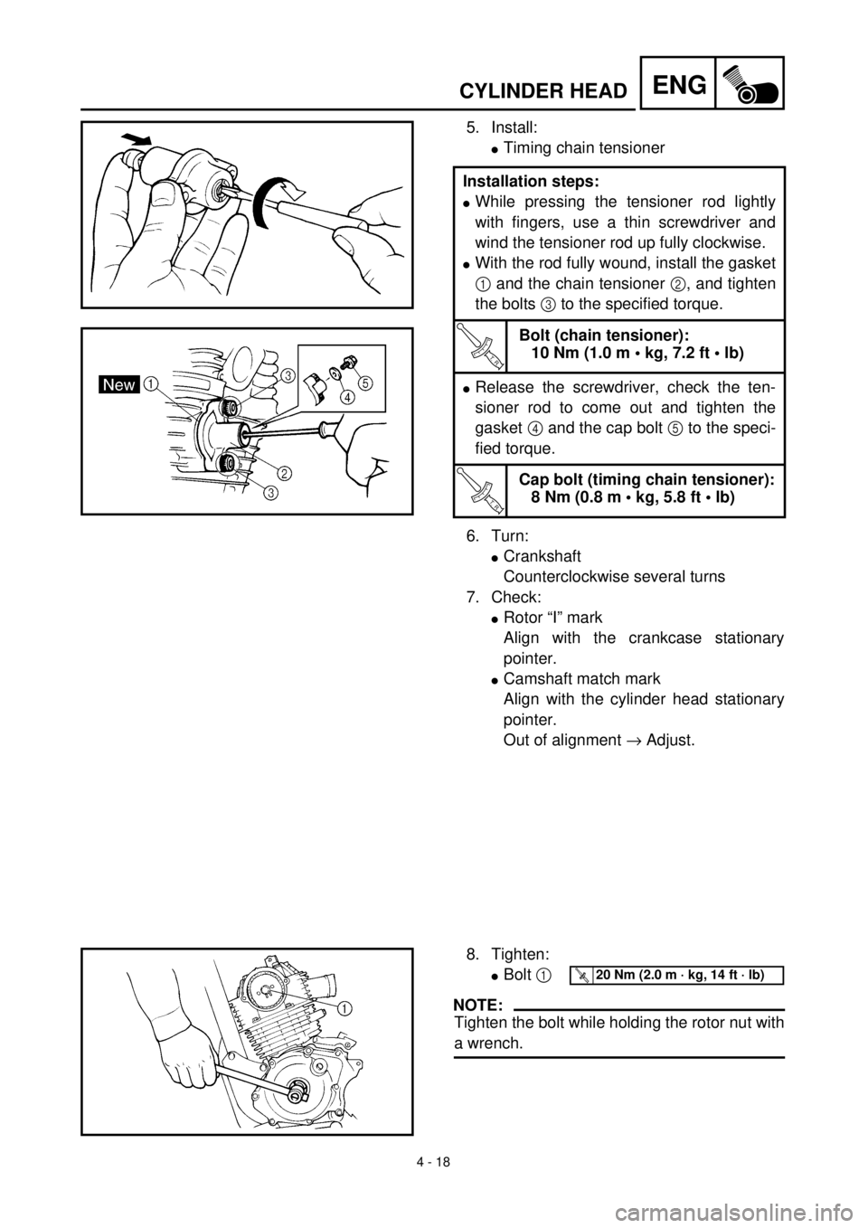 YAMAHA TTR125 2000  Notices Demploi (in French) 4 - 18
ENGCYLINDER HEAD
5. Install:
lTiming chain tensioner
6. Turn:
lCrankshaft
Counterclockwise several turns
7. Check:
lRotor “I” mark
Align with the crankcase stationary
pointer.
lCamshaft mat