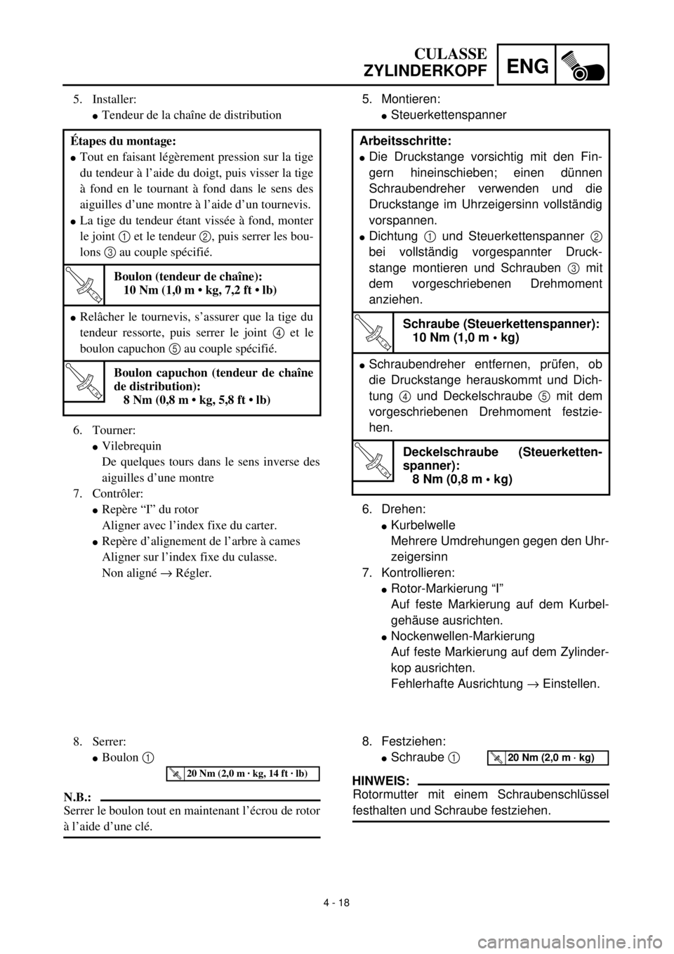 YAMAHA TTR125 2000  Notices Demploi (in French) 4 - 18
ENG
CULASSE
ZYLINDERKOPF
5. Montieren:
lSteuerkettenspanner
6. Drehen:
lKurbelwelle
Mehrere Umdrehungen gegen den Uhr-
zeigersinn
7. Kontrollieren:
lRotor-Markierung “I”
Auf feste Markierun