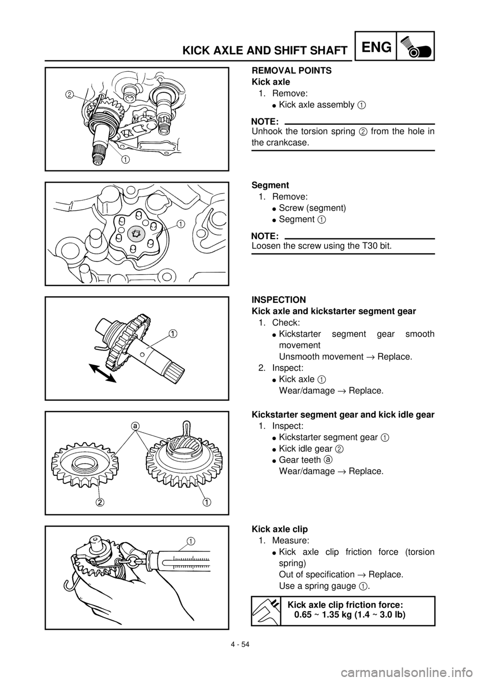 YAMAHA TTR125 2000  Notices Demploi (in French) 4 - 54
ENGKICK AXLE AND SHIFT SHAFT
REMOVAL POINTS
Kick axle
1. Remove:
lKick axle assembly 1 
NOTE:
Unhook the torsion spring 2 from the hole in
the crankcase.
Segment
1. Remove:
lScrew (segment)
lSe