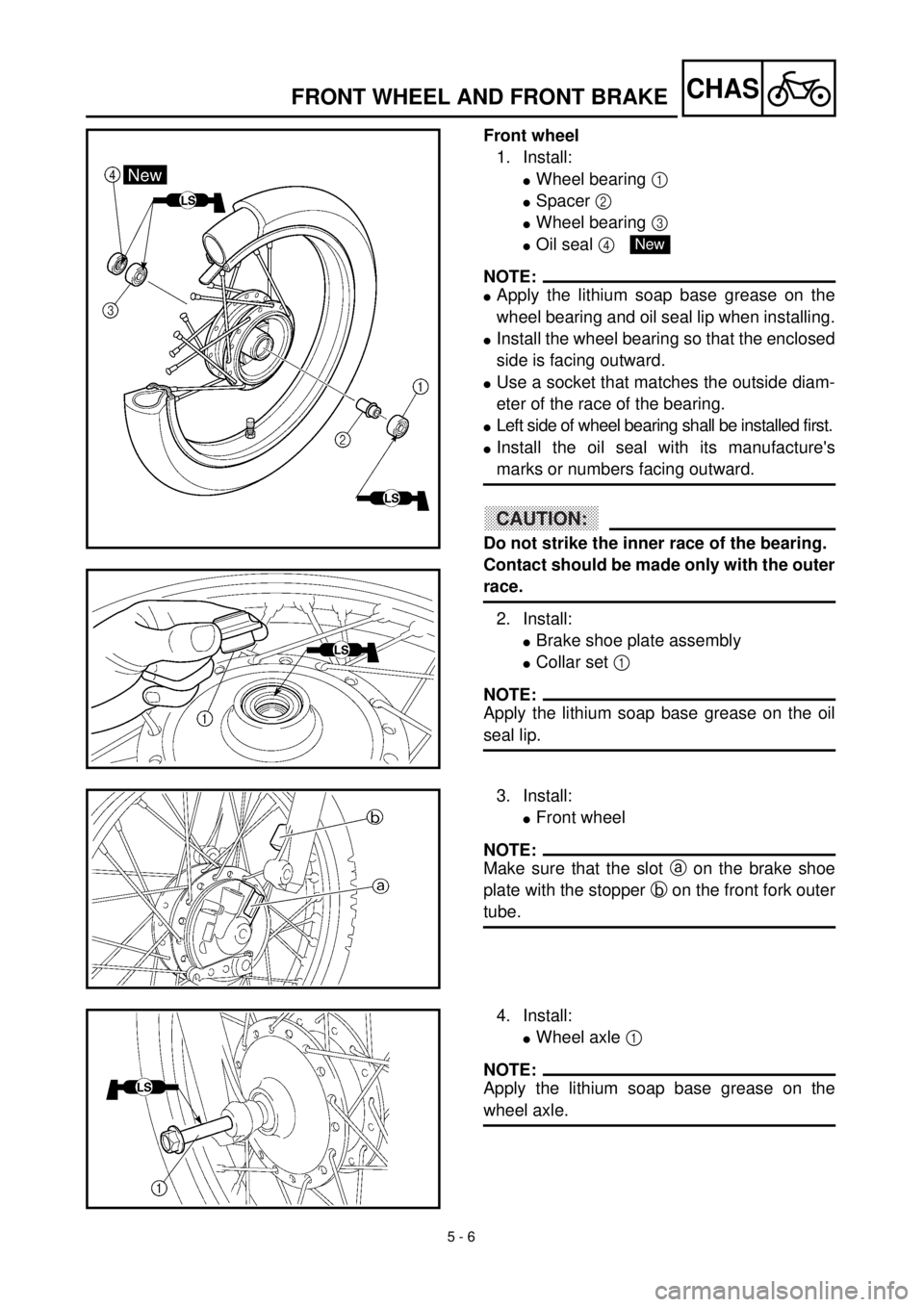 YAMAHA TTR125 2000  Notices Demploi (in French) 5 - 6
CHASFRONT WHEEL AND FRONT BRAKE
Front wheel
1. Install:
lWheel bearing 1 
lSpacer 2 
lWheel bearing 3 
lOil seal 4 
NOTE:
lApply the lithium soap base grease on the
wheel bearing and oil seal li