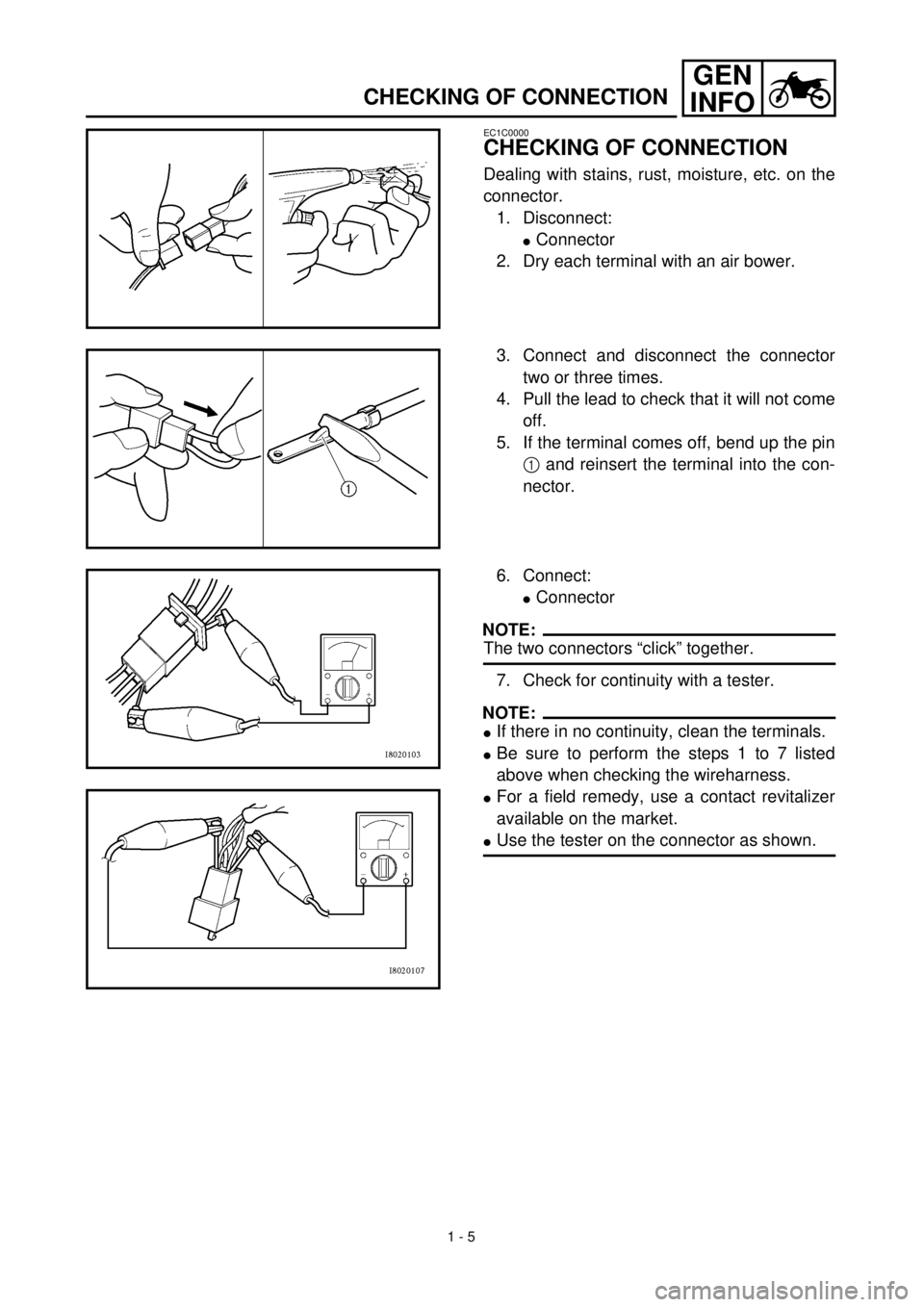 YAMAHA TTR125 2000  Notices Demploi (in French)  
1 - 5
GEN
INFO
 
CHECKING OF CONNECTION 
EC1C0000 
CHECKING OF CONNECTION 
Dealing with stains, rust, moisture, etc. on the
connector.
1. Disconnect: 
l 
Connector
2. Dry each terminal with an air b